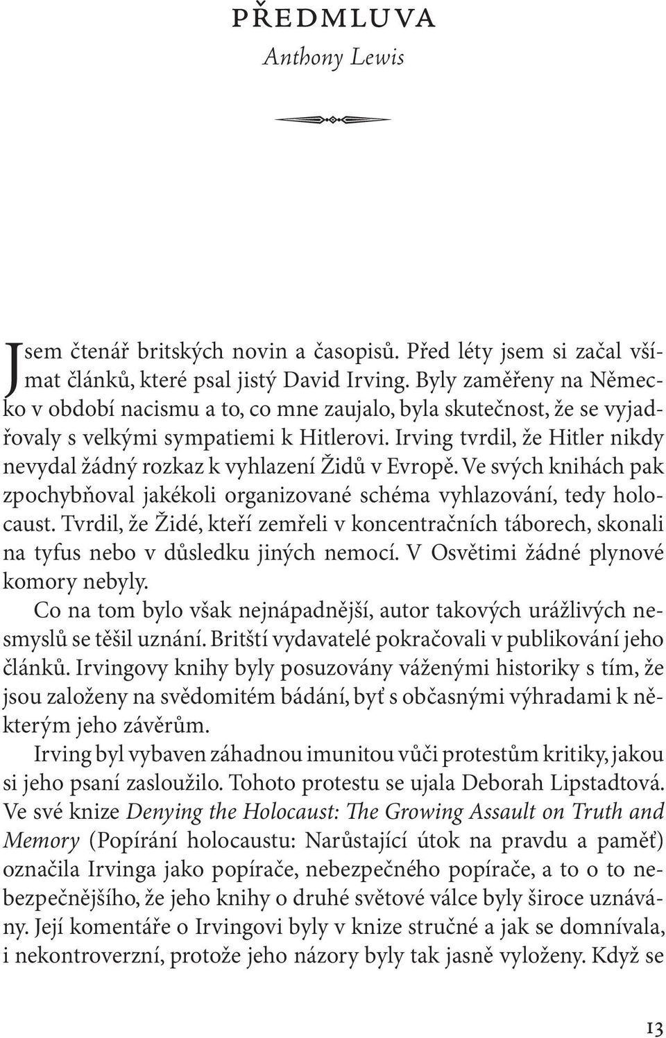 Irving tvrdil, že Hitler nikdy nevydal žádný rozkaz k vyhlazení Židů v Evropě. Ve svých knihách pak zpochybňoval jakékoli organizované schéma vyhlazování, tedy holocaust.