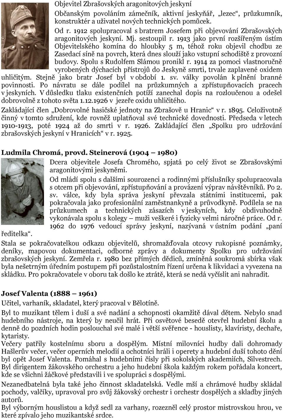 1913 jako první rozšířeným ústím Objevitelského komína do hloubky 5 m, téhož roku objevil chodbu ze Zasedací síně na povrch, která dnes slouží jako vstupní schodiště z provozní budovy.