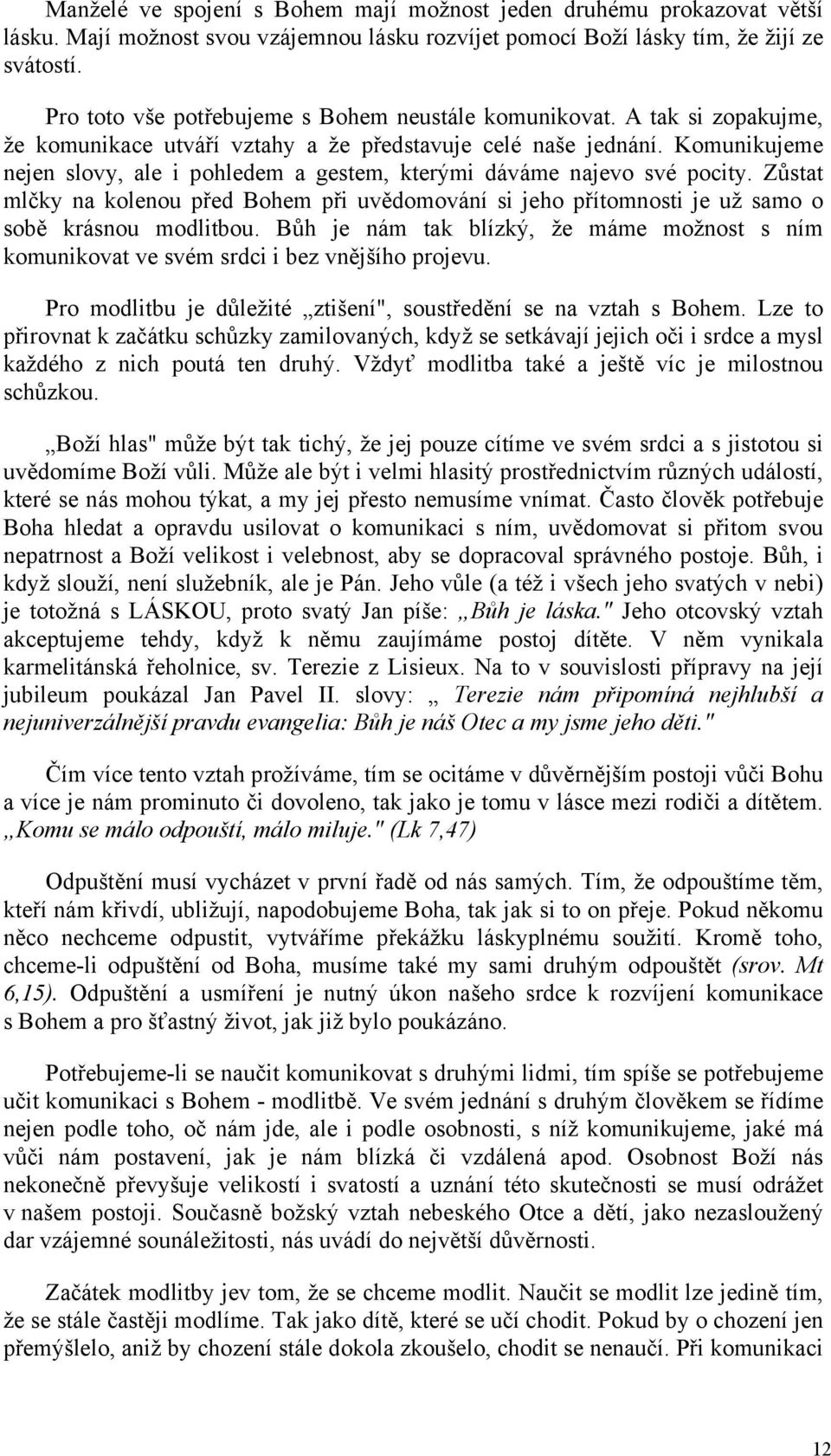 Komunikujeme nejen slovy, ale i pohledem a gestem, kterými dáváme najevo své pocity. Zůstat mlčky na kolenou před Bohem při uvědomování si jeho přítomnosti je už samo o sobě krásnou modlitbou.