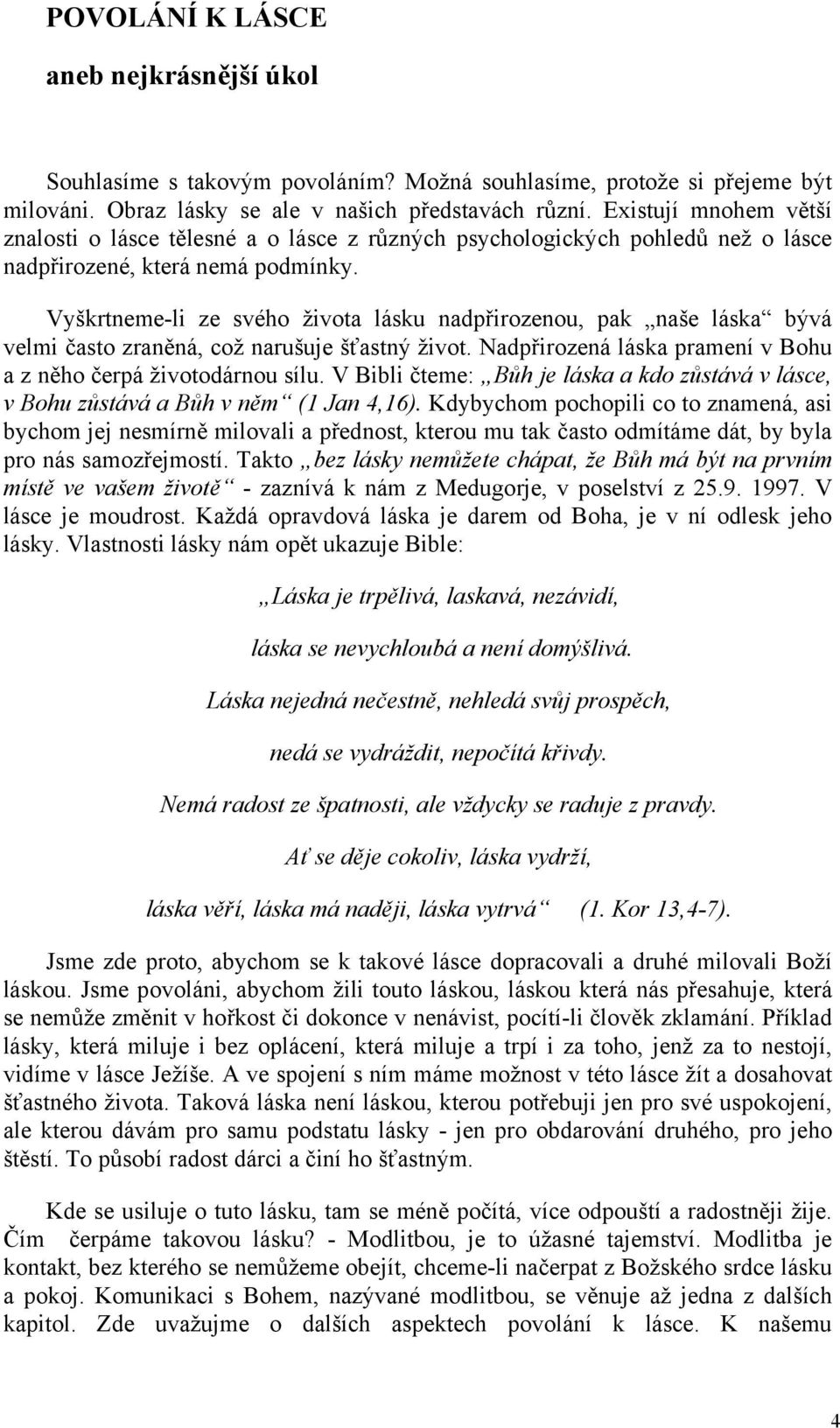 Vyškrtneme-li ze svého života lásku nadpřirozenou, pak naše láska bývá velmi často zraněná, což narušuje šťastný život. Nadpřirozená láska pramení v Bohu a z něho čerpá životodárnou sílu.