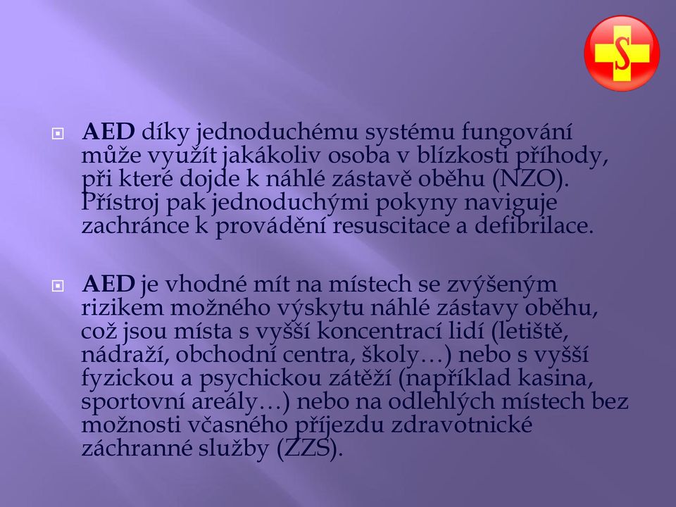 AED je vhodné mít na místech se zvýšeným rizikem možného výskytu náhlé zástavy oběhu, což jsou místa s vyšší koncentrací lidí (letiště,