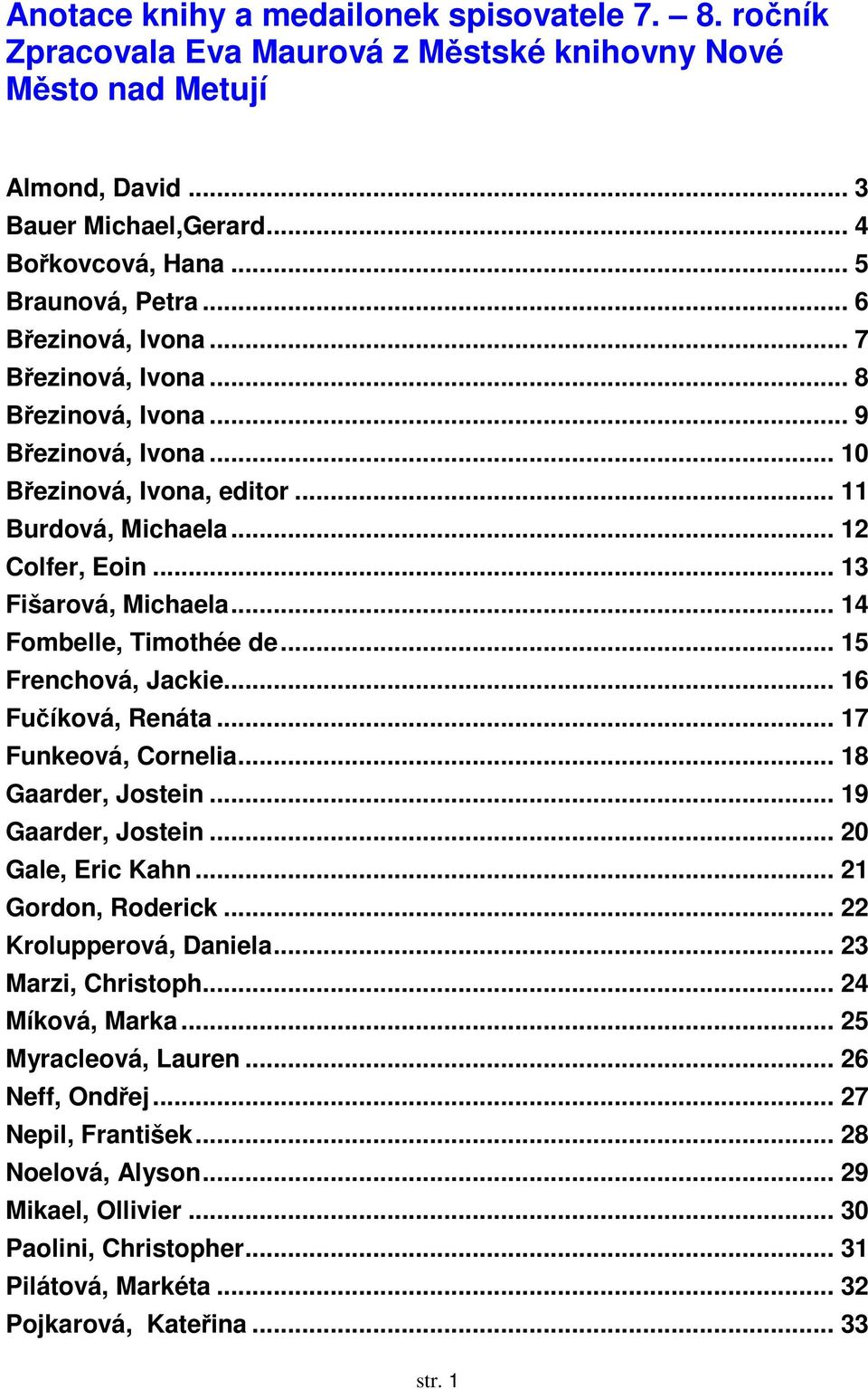 .. 14 Fombelle, Timothée de... 15 Frenchová, Jackie... 16 Fučíková, Renáta... 17 Funkeová, Cornelia... 18 Gaarder, Jostein... 19 Gaarder, Jostein... 20 Gale, Eric Kahn... 21 Gordon, Roderick.