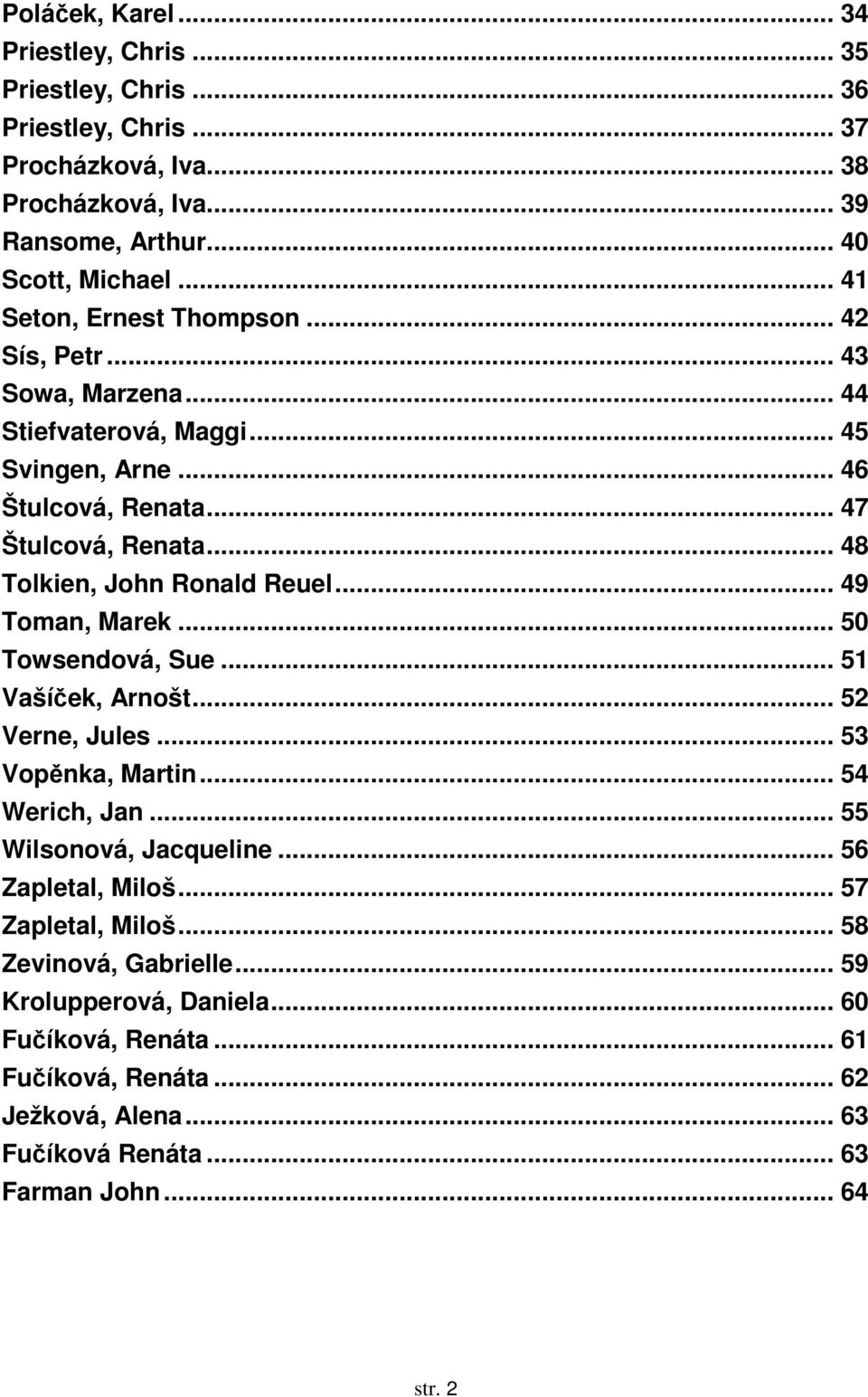 .. 48 Tolkien, John Ronald Reuel... 49 Toman, Marek... 50 Towsendová, Sue... 51 Vašíček, Arnošt... 52 Verne, Jules... 53 Vopěnka, Martin... 54 Werich, Jan... 55 Wilsonová, Jacqueline.