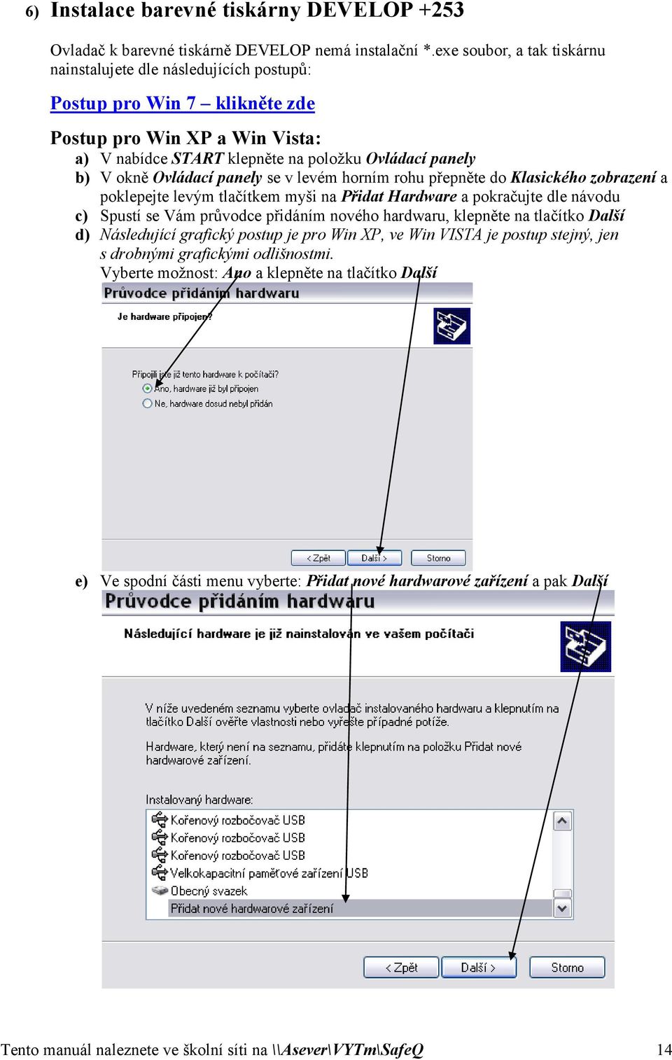 Ovládací panely se v levém horním rohu přepněte do Klasického zobrazení a poklepejte levým tlačítkem myši na Přidat Hardware a pokračujte dle návodu c) Spustí se Vám průvodce přidáním nového