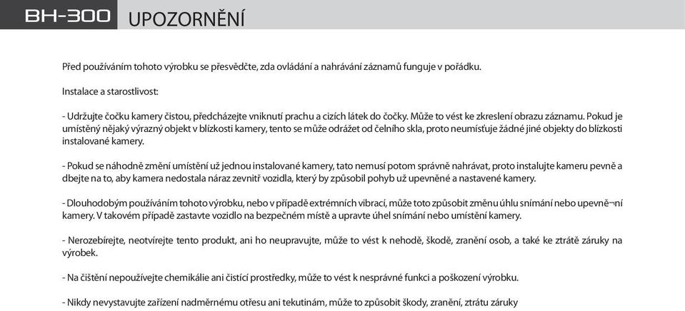 Pokud je umístěný nějaký výrazný objekt v blízkosti kamery, tento se může odrážet od čelního skla, proto neumísťuje žádné jiné objekty do blízkosti instalované kamery.