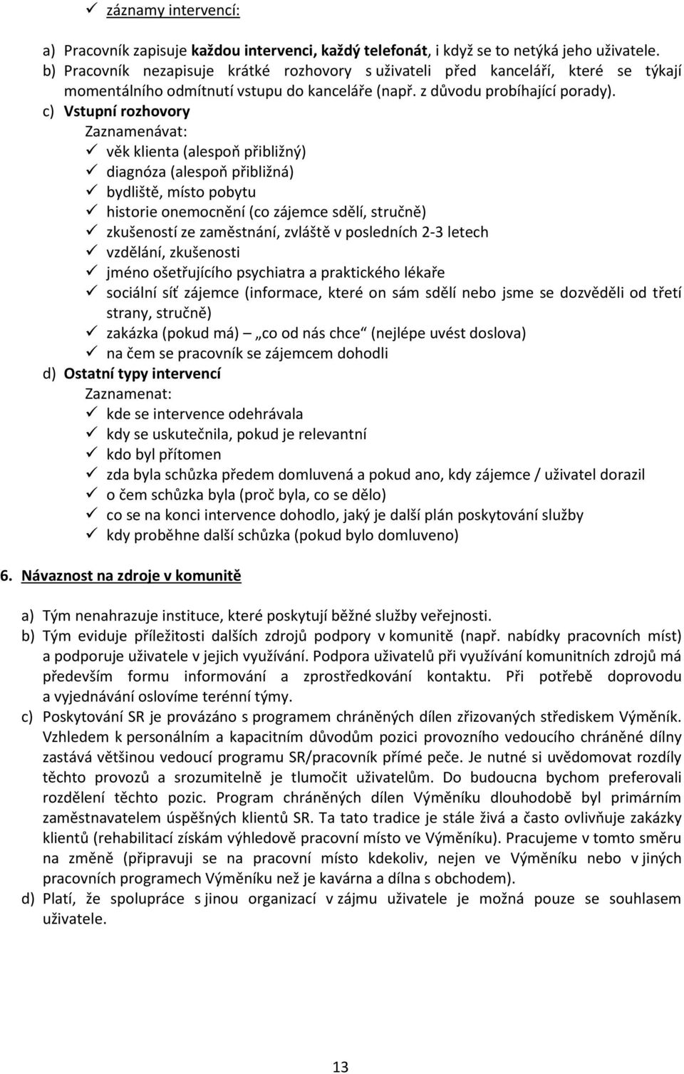 c) Vstupní rozhovory Zaznamenávat: věk klienta (alespoň přibližný) diagnóza (alespoň přibližná) bydliště, místo pobytu historie onemocnění (co zájemce sdělí, stručně) zkušeností ze zaměstnání,