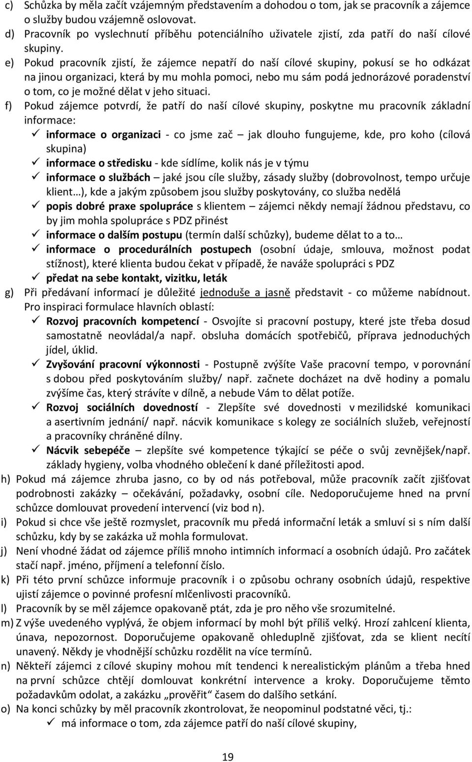 e) Pokud pracovník zjistí, že zájemce nepatří do naší cílové skupiny, pokusí se ho odkázat na jinou organizaci, která by mu mohla pomoci, nebo mu sám podá jednorázové poradenství o tom, co je možné