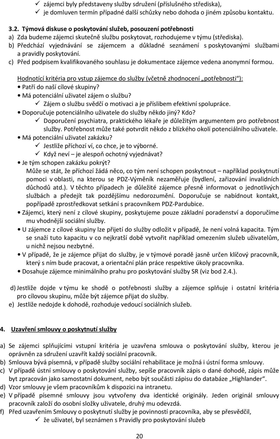 b) Předchází vyjednávání se zájemcem a důkladné seznámení s poskytovanými službami a pravidly poskytování. c) Před podpisem kvalifikovaného souhlasu je dokumentace zájemce vedena anonymní formou.