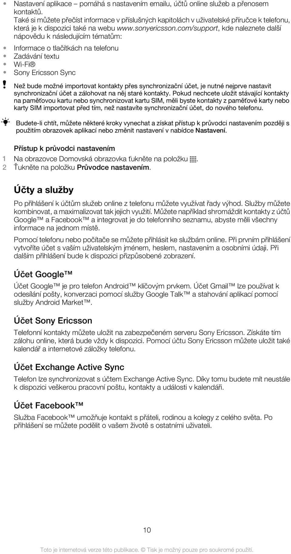 com/support, kde naleznete další nápovědu k následujícím tématům: Informace o tlačítkách na telefonu Zadávání textu Wi-Fi Sony Ericsson Sync Než bude možné importovat kontakty přes synchronizační