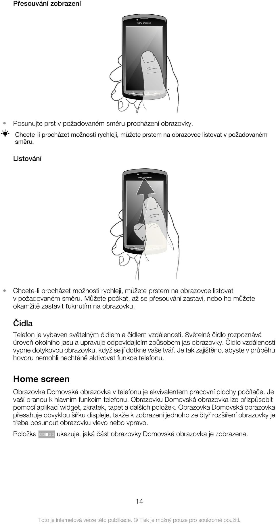 Můžete počkat, až se přesouvání zastaví, nebo ho můžete okamžitě zastavit ťuknutím na obrazovku. Čidla Telefon je vybaven světelným čidlem a čidlem vzdálenosti.