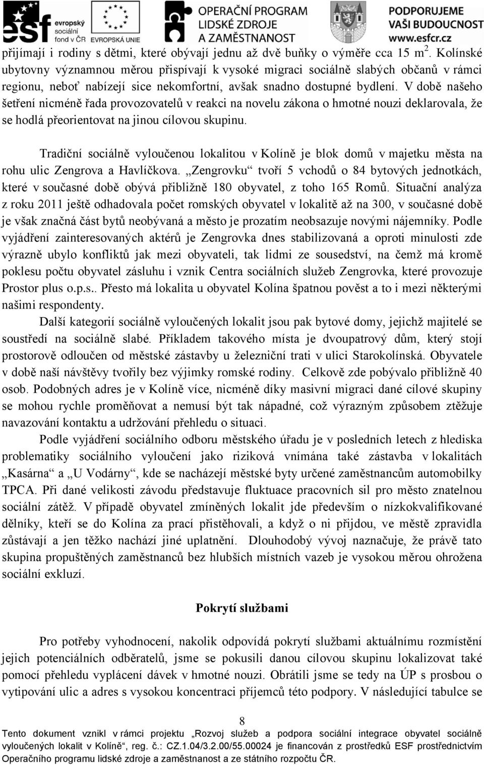 V době našeho šetření nicméně řada provozovatelů v reakci na novelu zákona o hmotné nouzi deklarovala, že se hodlá přeorientovat na jinou cílovou skupinu.