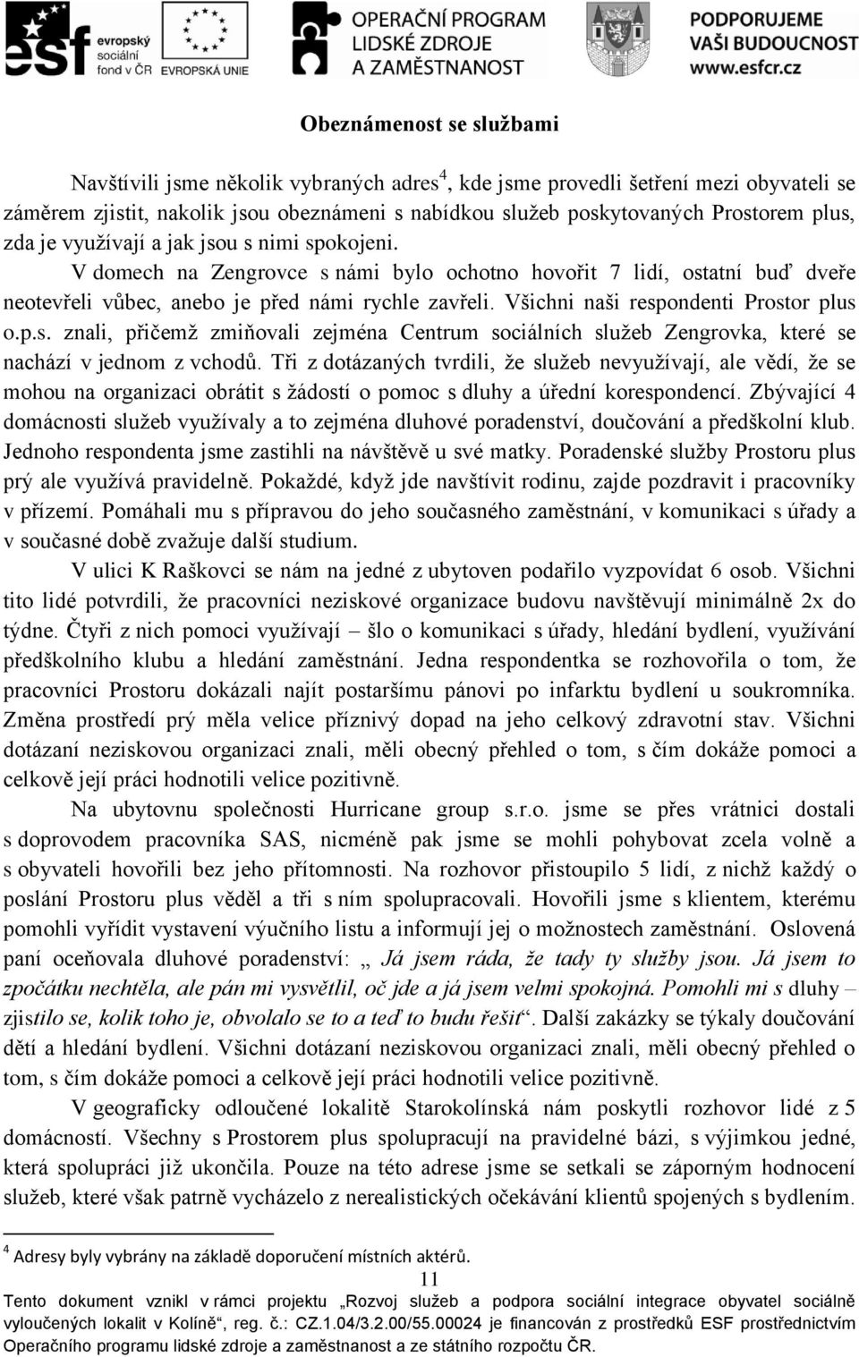 Všichni naši respondenti Prostor plus o.p.s. znali, přičemž zmiňovali zejména Centrum sociálních služeb Zengrovka, které se nachází v jednom z vchodů.