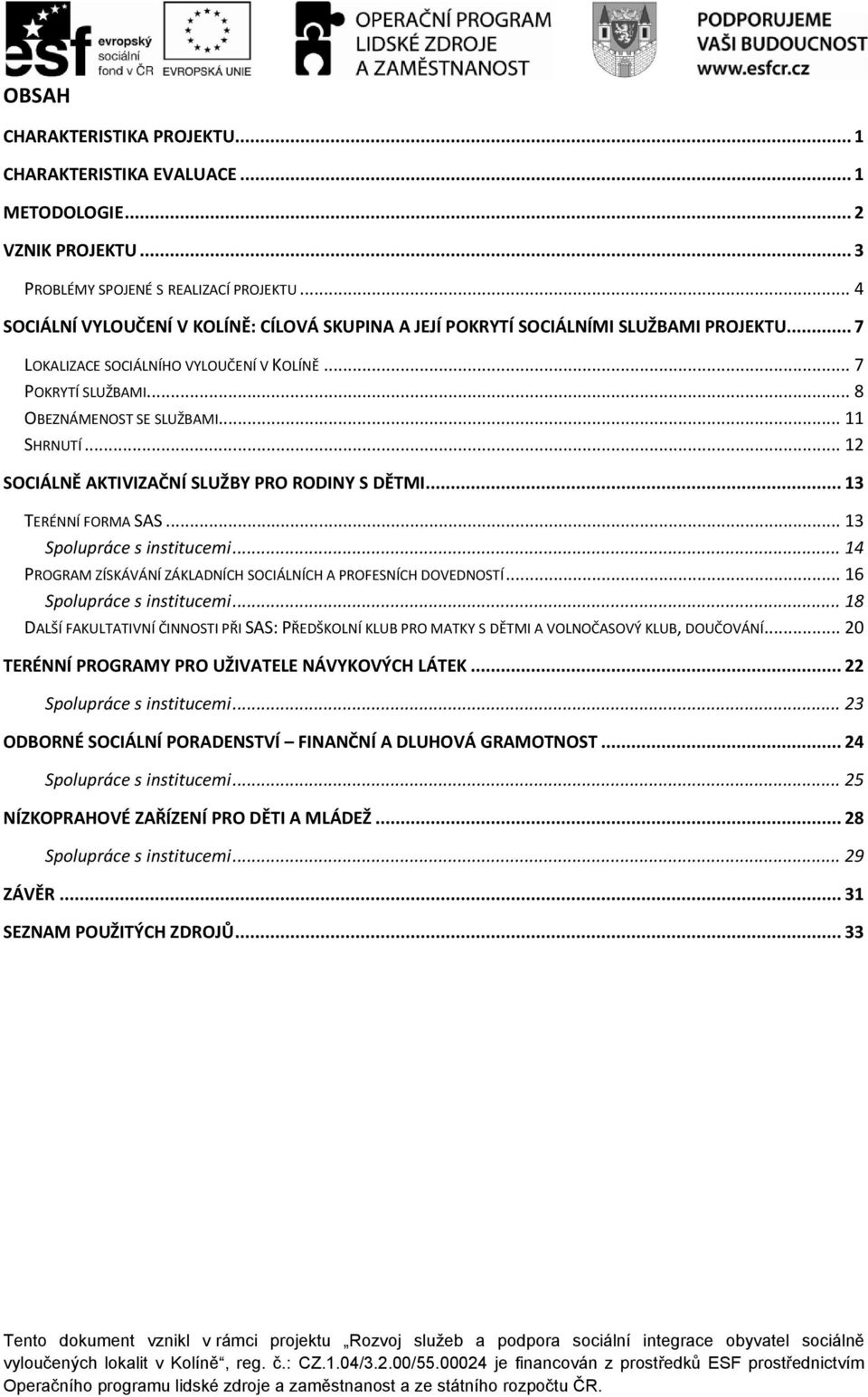 .. 11 SHRNUTÍ... 12 SOCIÁLNĚ AKTIVIZAČNÍ SLUŽBY PRO RODINY S DĚTMI... 13 TERÉNNÍ FORMA SAS... 13 Spolupráce s institucemi... 14 PROGRAM ZÍSKÁVÁNÍ ZÁKLADNÍCH SOCIÁLNÍCH A PROFESNÍCH DOVEDNOSTÍ.