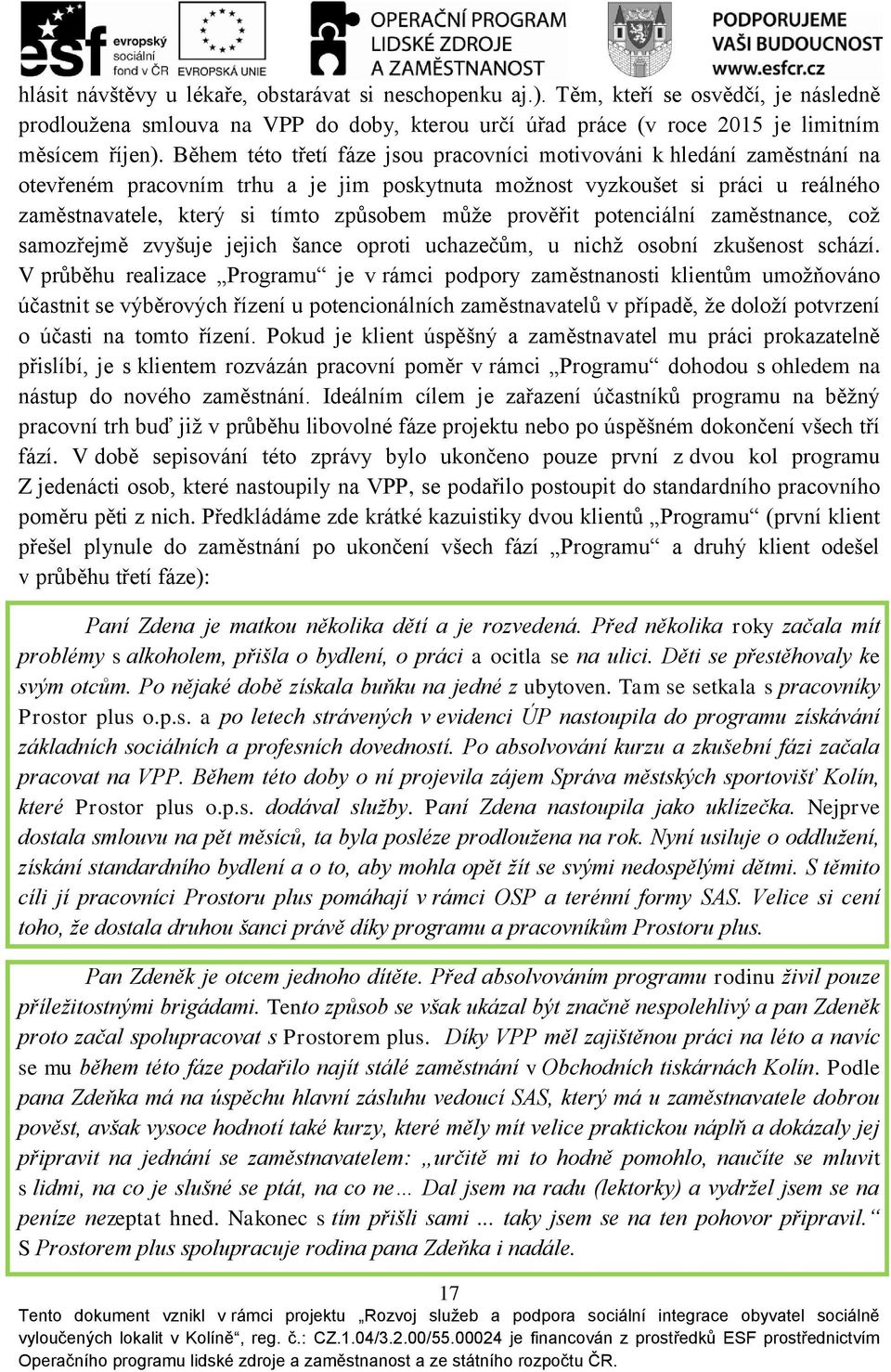 může prověřit potenciální zaměstnance, což samozřejmě zvyšuje jejich šance oproti uchazečům, u nichž osobní zkušenost schází.