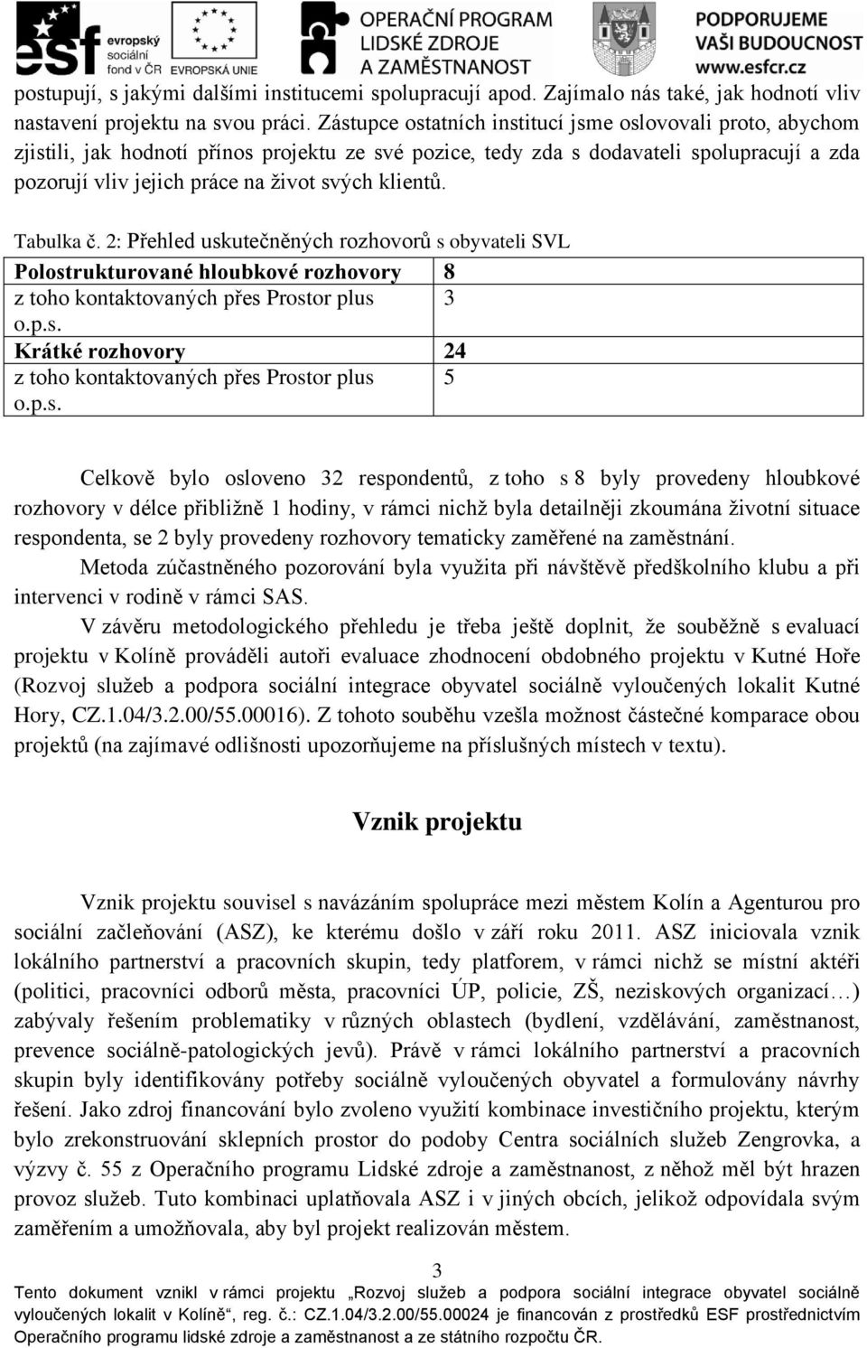 klientů. Tabulka č. 2: Přehled uskutečněných rozhovorů s obyvateli SVL Polostrukturované hloubkové rozhovory 8 z toho kontaktovaných přes Prostor plus 3 o.p.s. Krátké rozhovory 24 z toho kontaktovaných přes Prostor plus 5 o.