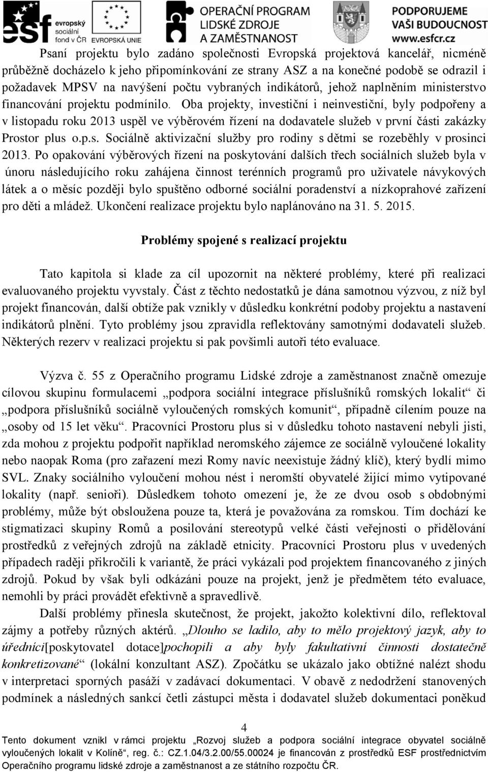 Oba projekty, investiční i neinvestiční, byly podpořeny a v listopadu roku 2013 uspěl ve výběrovém řízení na dodavatele služeb v první části zakázky Prostor plus o.p.s. Sociálně aktivizační služby pro rodiny s dětmi se rozeběhly v prosinci 2013.