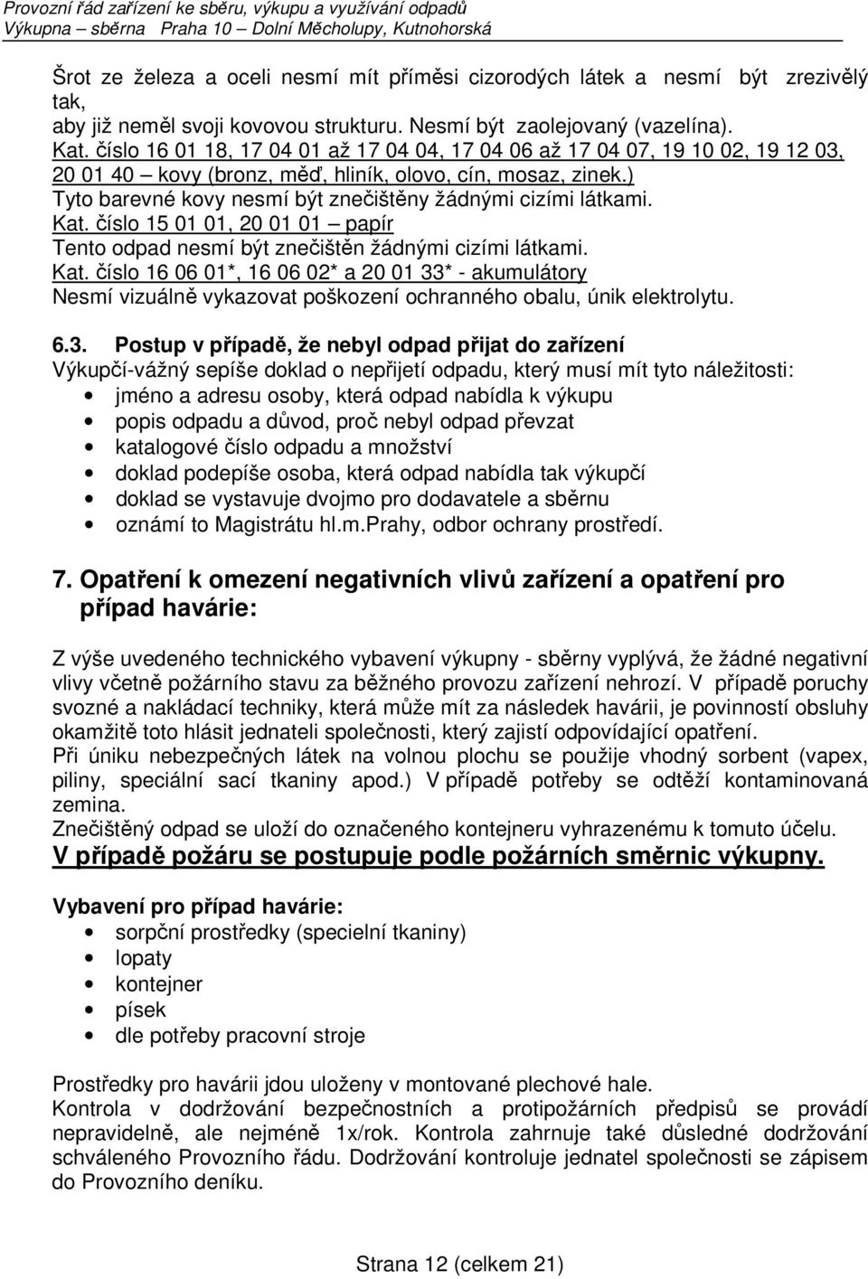 ) Tyto barevné kovy nesmí být znečištěny žádnými cizími látkami. Kat. číslo 15 01 01, 20 01 01 papír Tento odpad nesmí být znečištěn žádnými cizími látkami. Kat. číslo 16 06 01*, 16 06 02* a 20 01 33* - akumulátory Nesmí vizuálně vykazovat poškození ochranného obalu, únik elektrolytu.