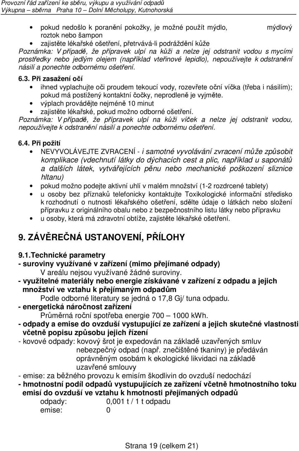 Při zasažení očí ihned vyplachujte oči proudem tekoucí vody, rozevřete oční víčka (třeba i násilím); pokud má postižený kontaktní čočky, neprodleně je vyjměte.