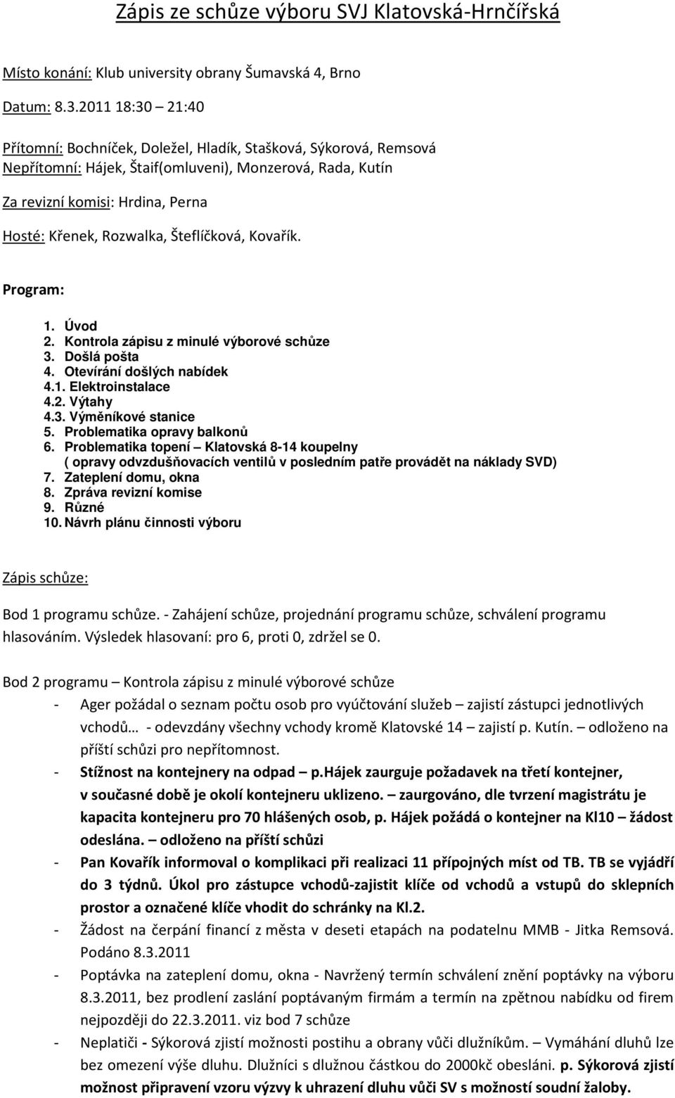 Šteflíčková, Kovařík. Program: 1. Úvod 2. Kontrola zápisu z minulé výborové schůze 3. Došlá pošta 4. Otevírání došlých nabídek 4.1. Elektroinstalace 4.2. Výtahy 4.3. Výměníkové stanice 5.