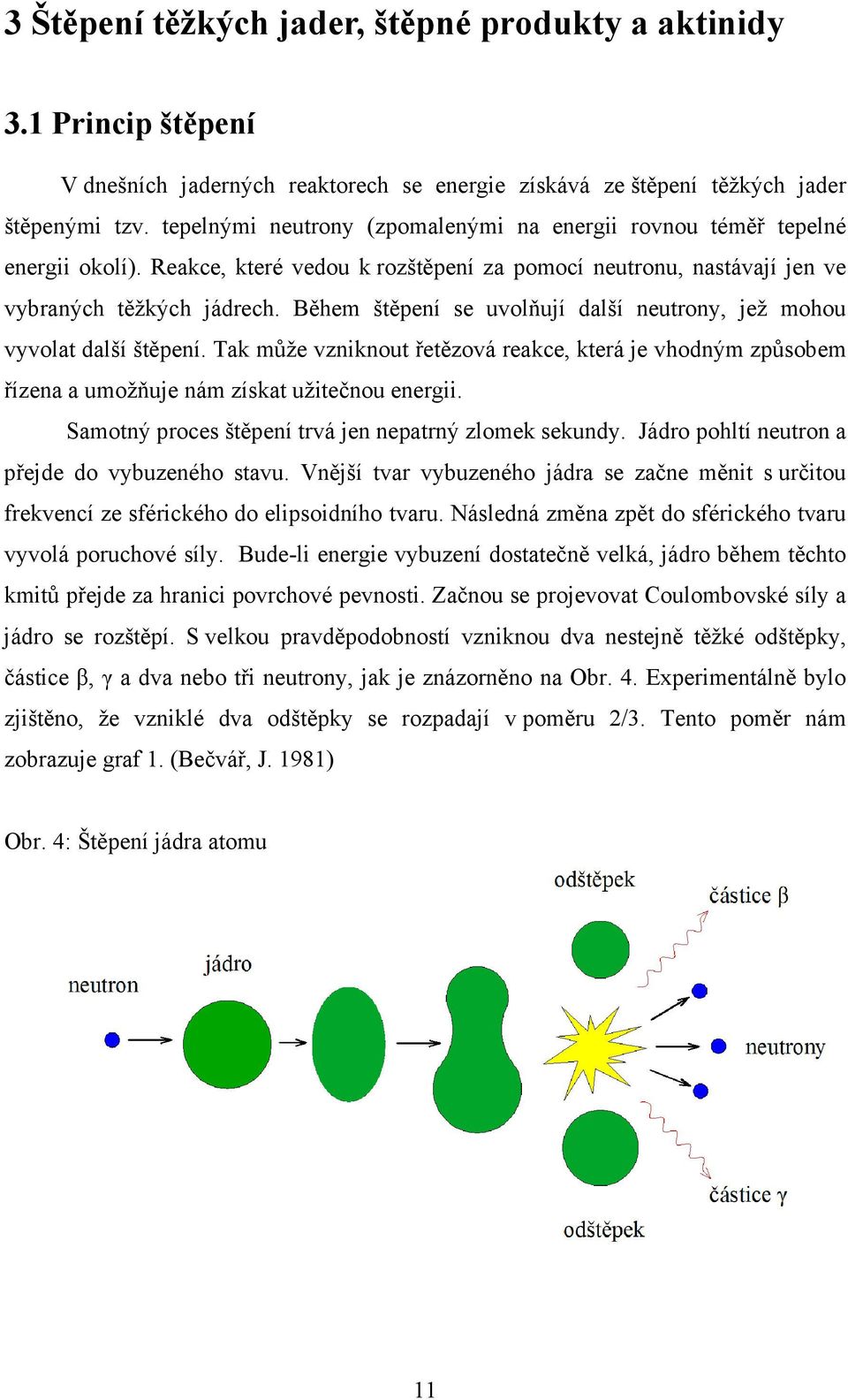 Během štěpení se uvolňují další neutrony, jež mohou vyvolat další štěpení. Tak může vzniknout řetězová reakce, která je vhodným způsobem řízena a umožňuje nám získat užitečnou energii.