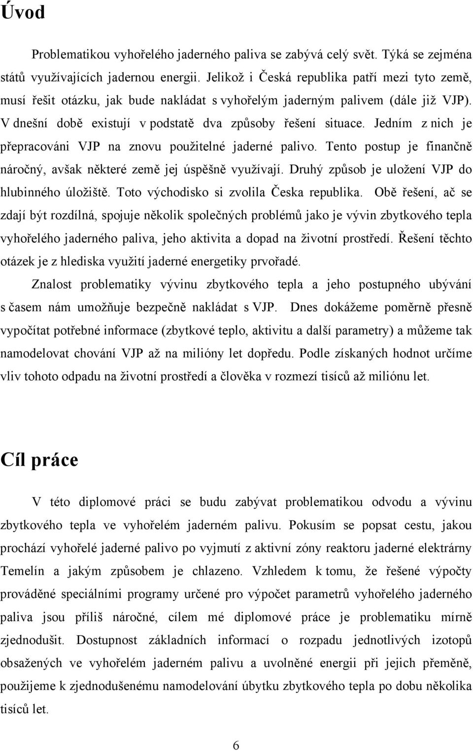 Jedním z nich je přepracováni VJP na znovu použitelné jaderné palivo. Tento postup je finančně náročný, avšak některé země jej úspěšně využívají. Druhý způsob je uložení VJP do hlubinného úložiště.