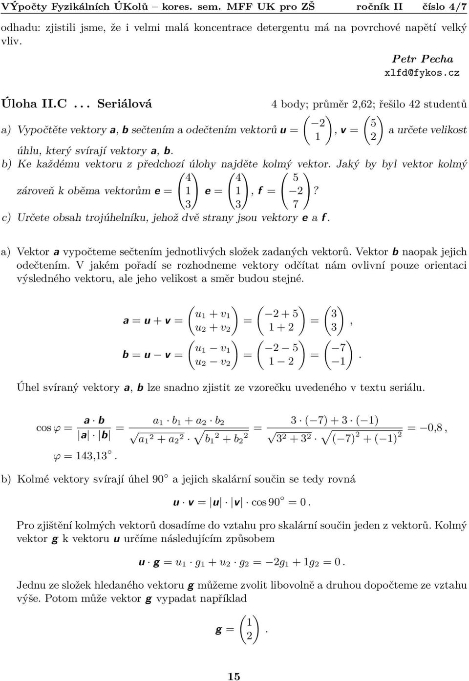 b) Ke každému vektoru z předchozí úlohy najděte kolmý vektor. Jaký by byl vektor kolmý ( ) ( ) ( ) 4 4 5 zároveň k oběma vektorům e = 1 e = 1, f =?