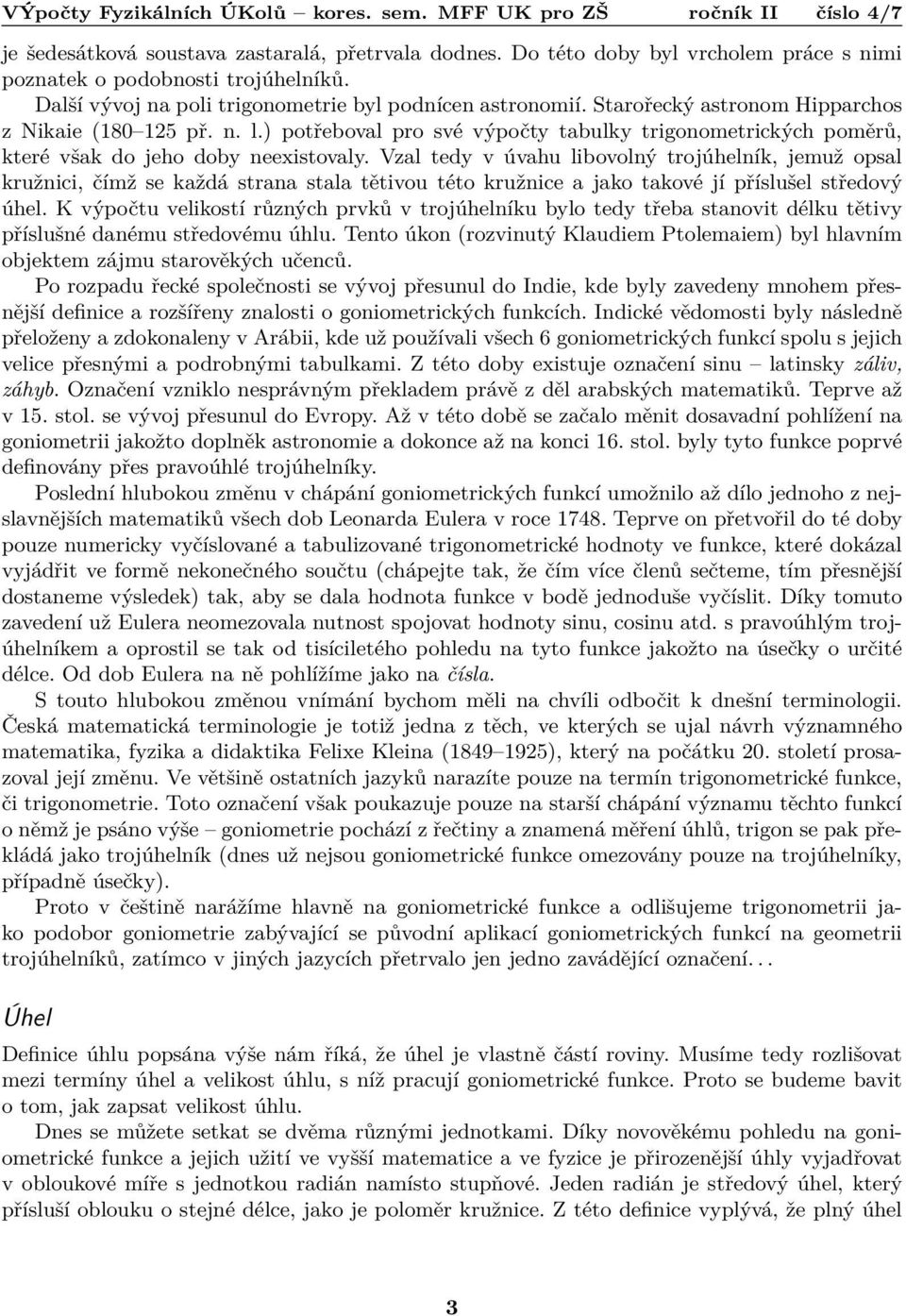 Vzal tedy v úvahu libovolný trojúhelník, jemuž opsal kružnici, čímž se každá strana stala tětivou této kružnice a jako takové jí příslušel středový úhel.