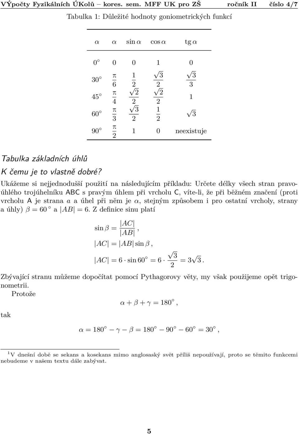 strana a a úhel při něm je α, stejným způsobem i pro ostatní vrcholy, strany a úhly) β = 60 a AB = 6. Z definice sinu platí sin β = AC AB, AC = AB sin β, AC = 6 sin 60 = 6 3 = 3 3.