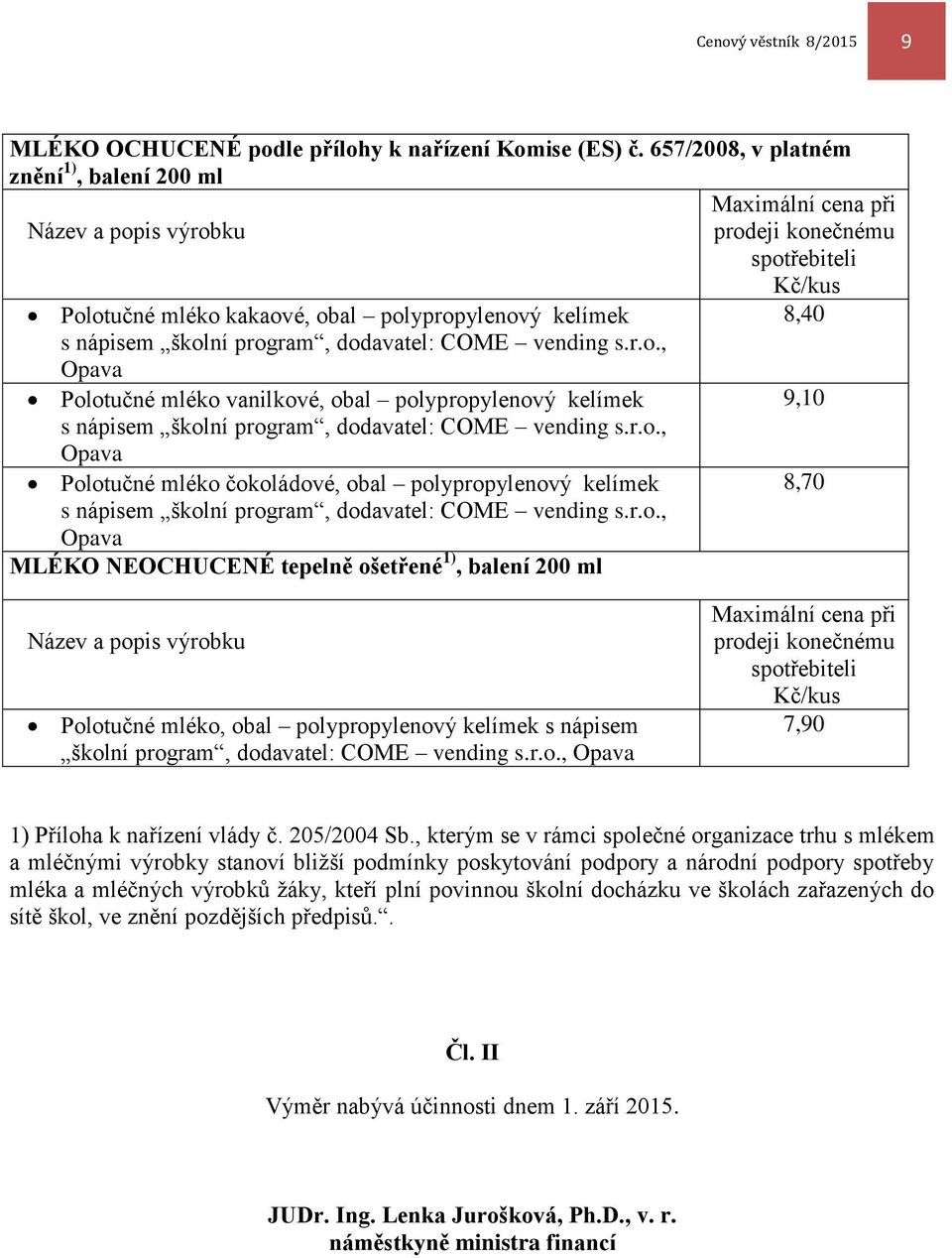 program, dodavatel: COME vending s.r.o., Opava Polotučné mléko vanilkové, obal polypropylenový kelímek 9,10 s nápisem školní program, dodavatel: COME vending s.r.o., Opava Polotučné mléko čokoládové, obal polypropylenový kelímek 8,70 s nápisem školní program, dodavatel: COME vending s.