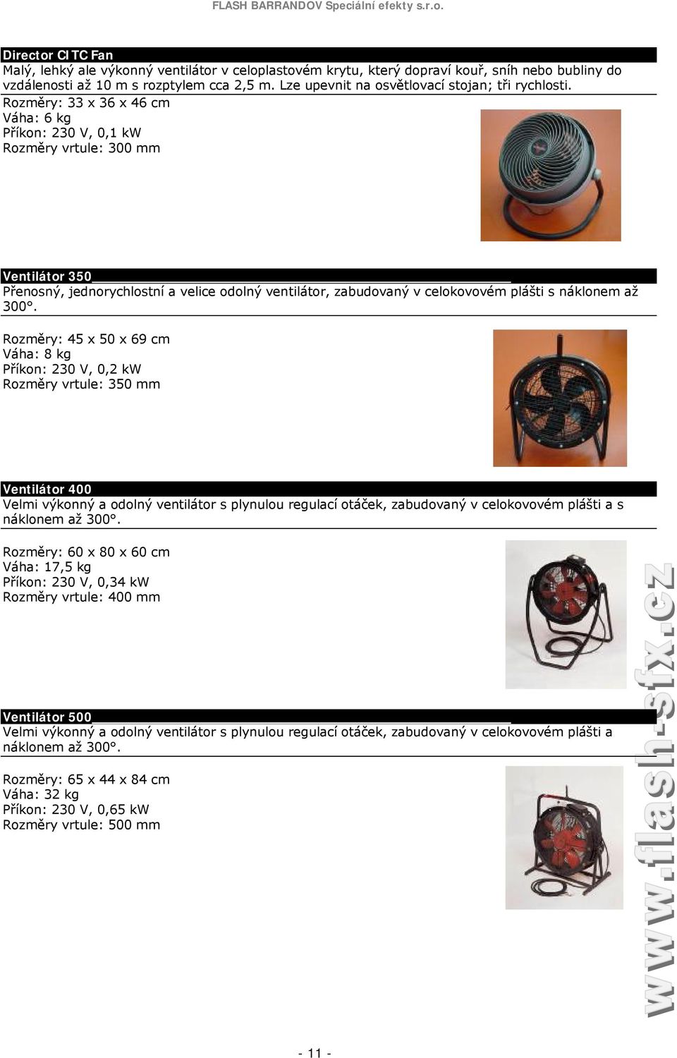 Rozměry: 33 x 36 x 46 cm Váha: 6 kg Příkon: 230 V, 0,1 kw Rozměry vrtule: 300 mm Ventilátor 350 Přenosný, jednorychlostní a velice odolný ventilátor, zabudovaný v celokovovém plášti s náklonem až 300.