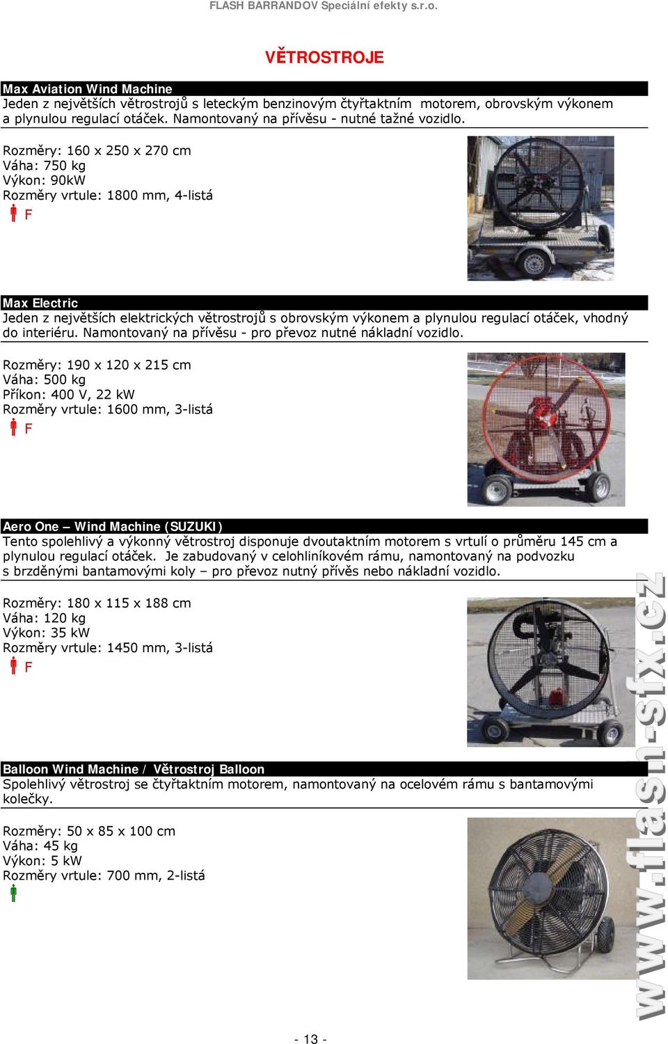 Rozměry: 160 x 250 x 270 cm Váha: 750 kg Výkon: 90kW Rozměry vrtule: 1800 mm, 4-listá Max Electric Jeden z největších elektrických větrostrojů s obrovským výkonem a plynulou regulací otáček, vhodný