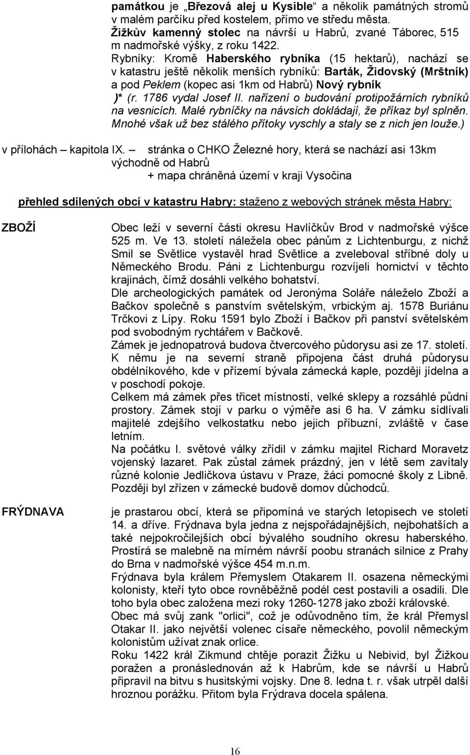 Rybníky: Kromě Haberského rybníka (15 hektarů), nachází se v katastru ještě několik menších rybníků: Barták, Židovský (Mrštník) a pod Peklem (kopec asi 1km od Habrů) Nový rybník )* (r.