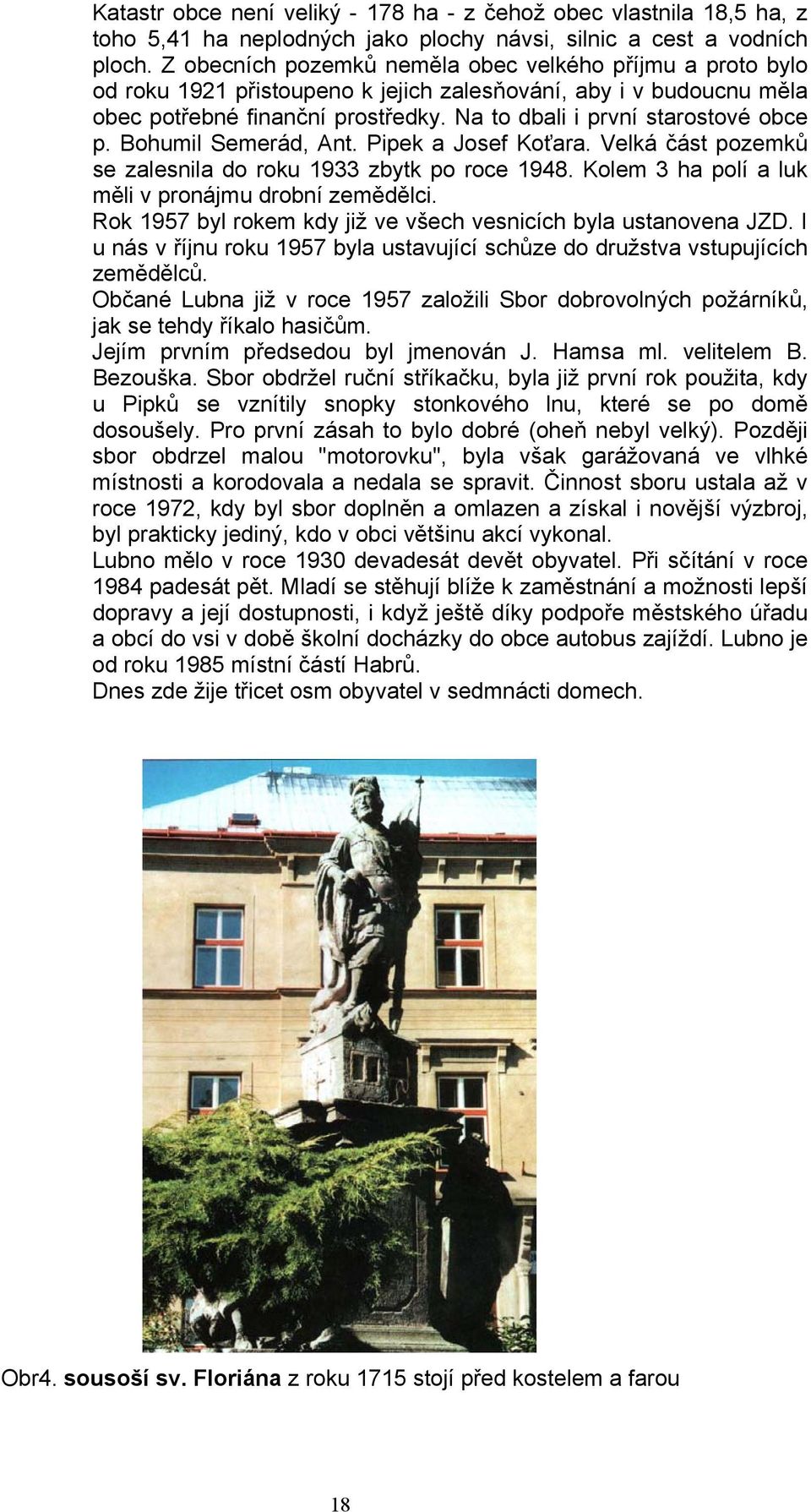 Na to dbali i první starostové obce p. Bohumil Semerád, Ant. Pipek a Josef Koťara. Velká část pozemků se zalesnila do roku 1933 zbytk po roce 1948.