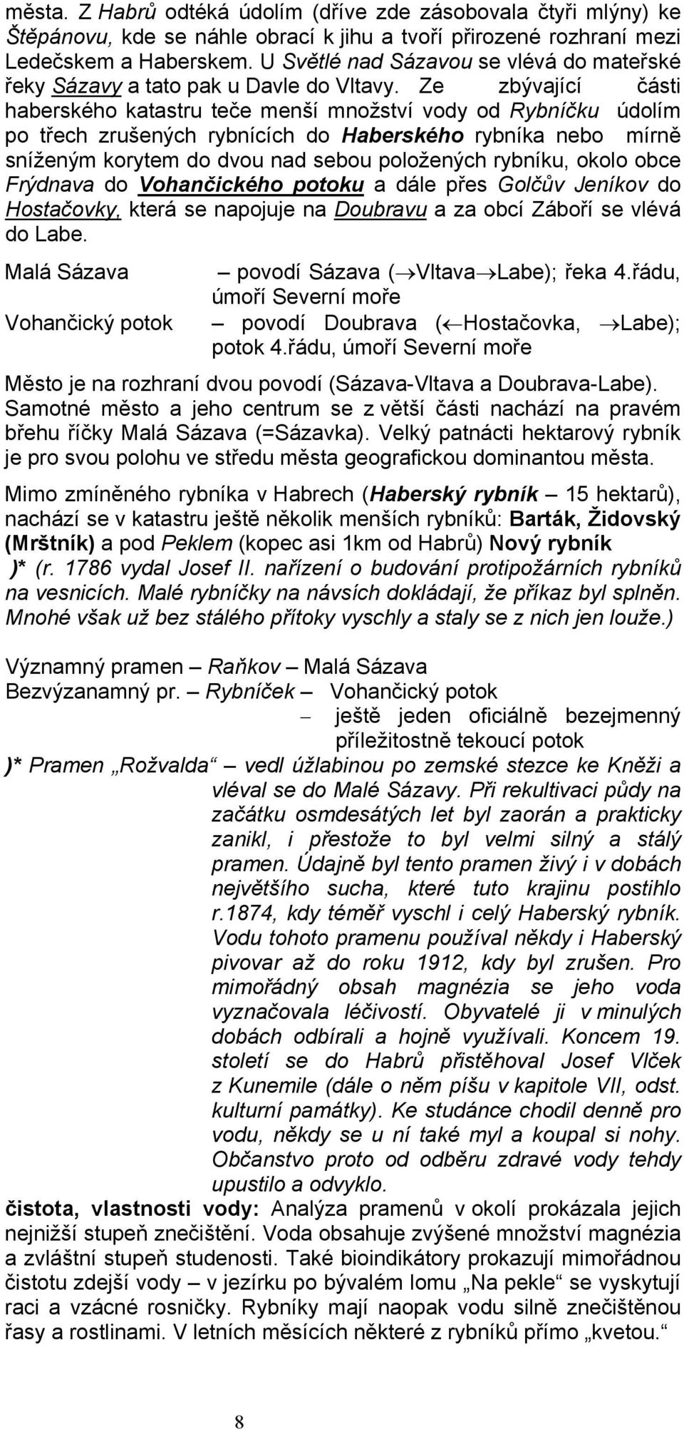 Ze zbývající části haberského katastru teče menší množství vody od Rybníčku údolím po třech zrušených rybnících do Haberského rybníka nebo mírně sníženým korytem do dvou nad sebou položených rybníku,