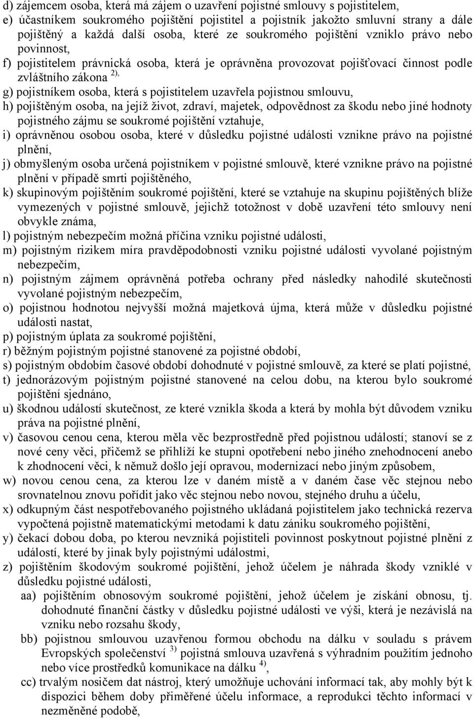 s pojistitelem uzavřela pojistnou smlouvu, h) pojištěným osoba, na jejíž život, zdraví, majetek, odpovědnost za škodu nebo jiné hodnoty pojistného zájmu se soukromé pojištění vztahuje, i) oprávněnou