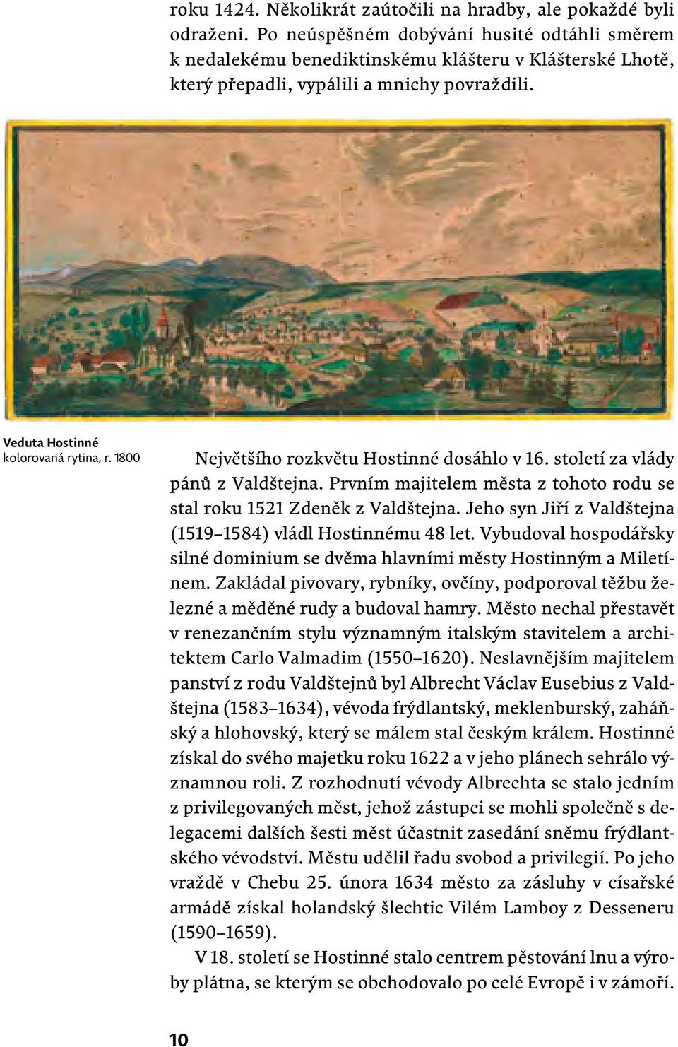 1800 Největšího rozkvětu Hostinné dosáhlo v 16. století za vlády pánů z Valdštejna. Prvním majitelem města z tohoto rodu se stal roku 1521 Zdeněk z Valdštejna.