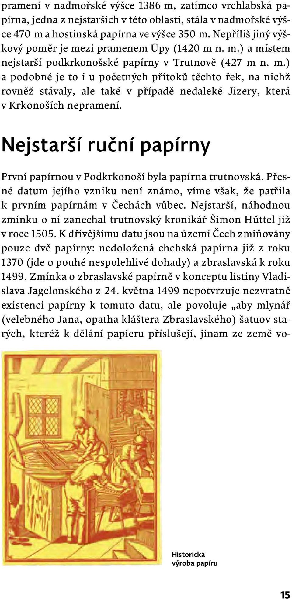 Nejstarší ruční papírny První papírnou v Podkrkonoší byla papírna trutnovská. Přesné datum jejího vzniku není známo, víme však, že patřila k prvním papírnám v Čechách vůbec.