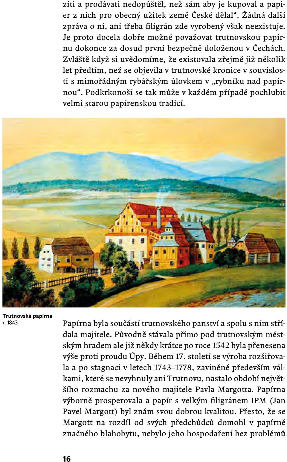 Zvláště když si uvědomíme, že existovala zřejmě již několik let předtím, než se objevila v trutnovské kronice v souvislosti s mimořádným rybářským úlovkem v rybníku nad papírnou.