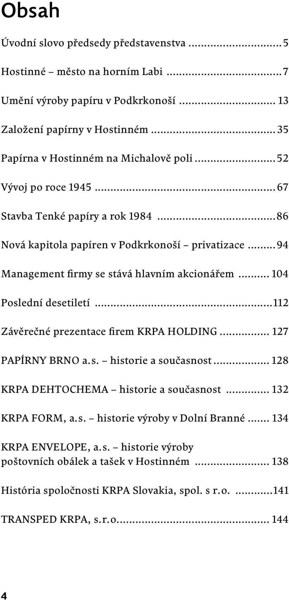 ..94 Management firmy se stává hlavním akcionářem... 104 Poslední desetiletí...112 Závěrečné prezentace firem KRPA HOLDING... 127 PAPÍRNY BRNO a. s. historie a současnost.