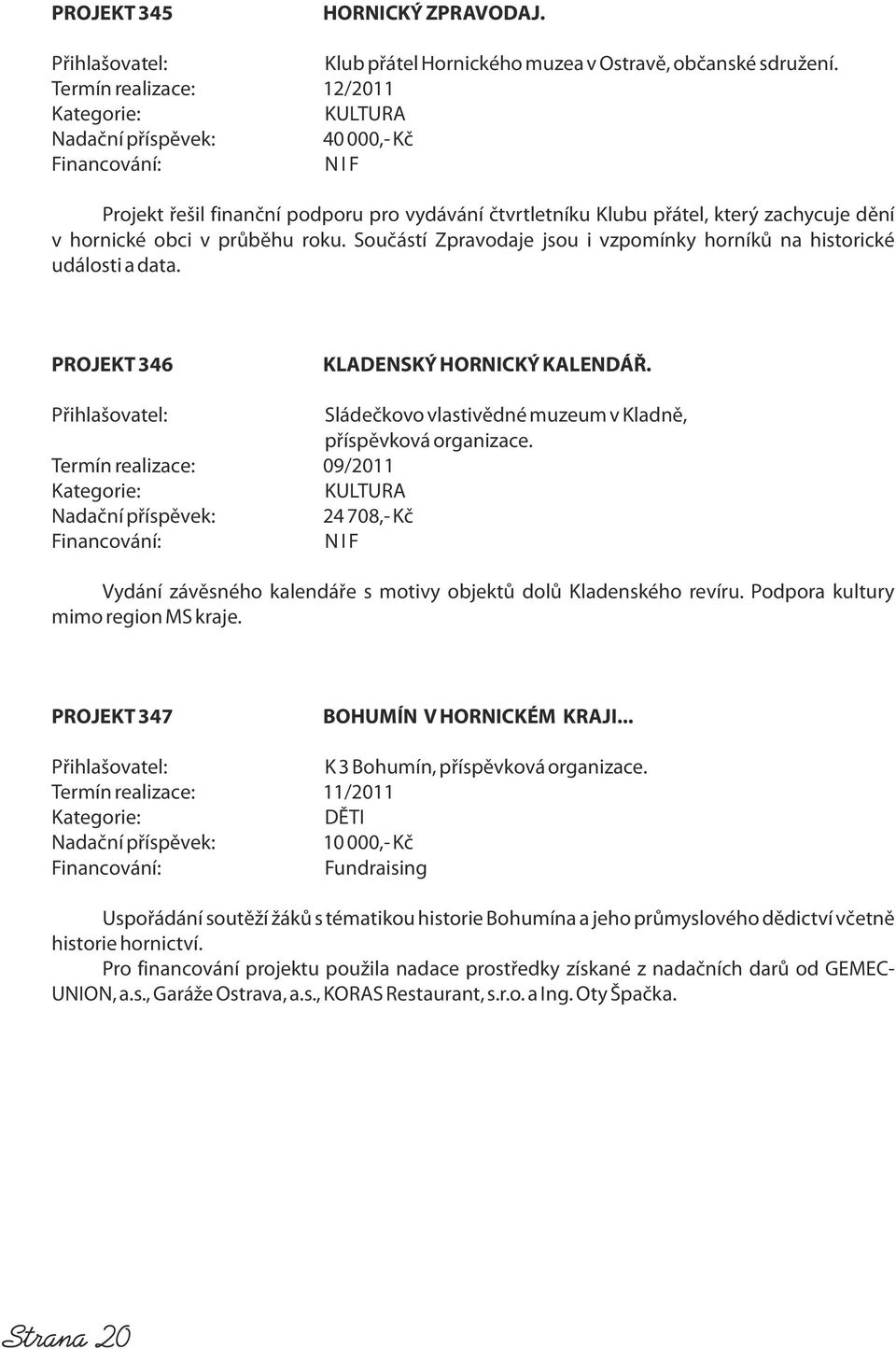 Součástí Zpravodaje jsou i vzpomínky horníků na historické události a data. PROJEKT 346 KLADENSKÝ HORNICKÝ KALENDÁŘ. Sládečkovo vlastivědné muzeum v Kladně, příspěvková organizace.