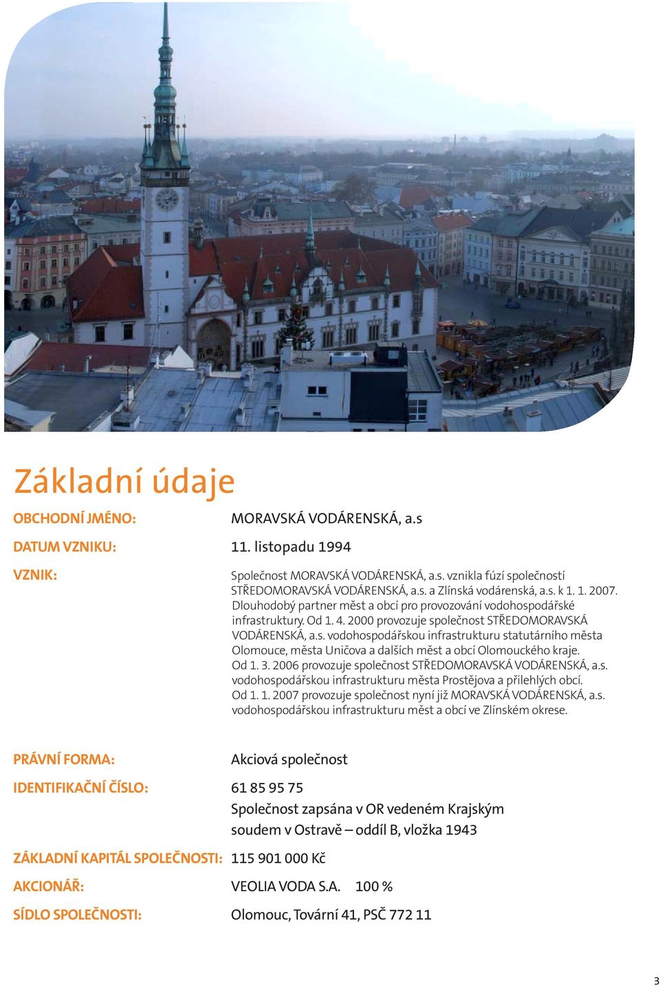 Od 1. 3. 2006 provozuje společnost STŘEDOMORAVSKÁ VODÁRENSKÁ, a.s. vodohospodářskou infrastrukturu města Prostějova a přilehlých obcí. Od 1. 1. 2007 provozuje společnost nyní již MORAVSKÁ VODÁRENSKÁ, a.