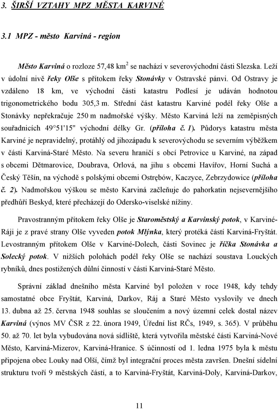 Střední část katastru Karviné podél řeky Olše a Stonávky nepřekračuje 250 m nadmořské výšky. Město Karviná leží na zeměpisných souřadnicích 49 51'15'' východní délky Gr. (příloha č. 1).