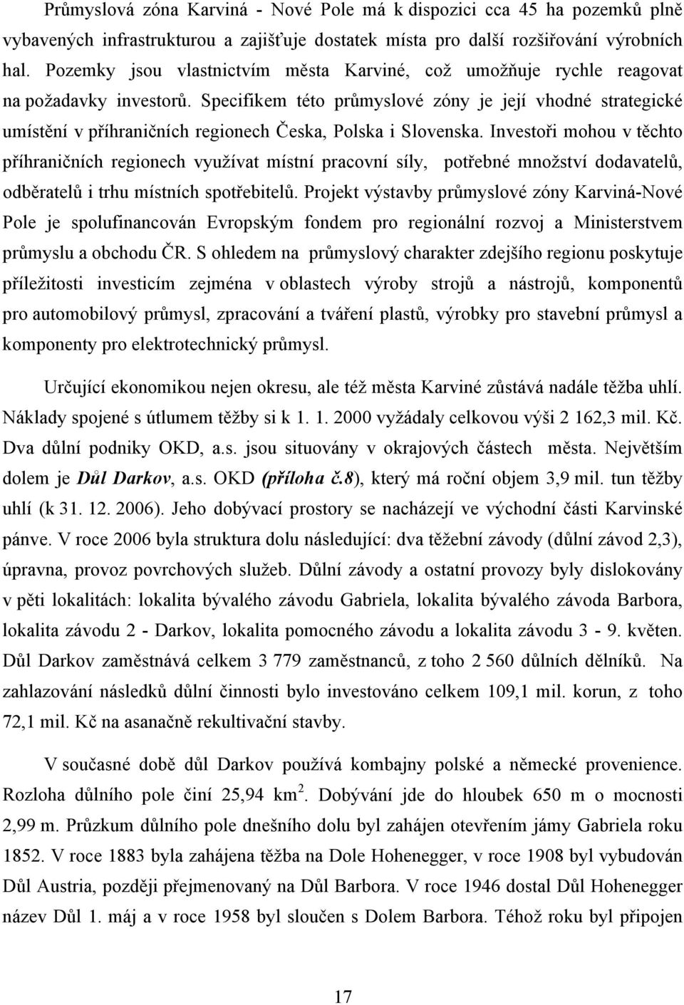 Specifikem této průmyslové zóny je její vhodné strategické umístění v příhraničních regionech Česka, Polska i Slovenska.