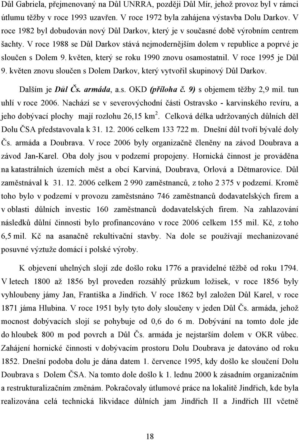 květen, který se roku 1990 znovu osamostatnil. V roce 1995 je Důl 9. květen znovu sloučen s Dolem Darkov, který vytvořil skupinový Důl Darkov. Dalším je Důl Čs. armáda, a.s. OKD (příloha č.