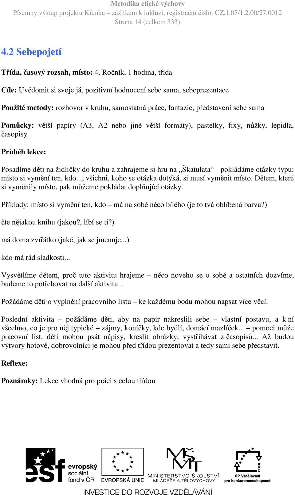 papíry (A3, A2 nebo jiné větší formáty), pastelky, fixy, nůžky, lepidla, časopisy Průběh lekce: Posadíme děti na židličky do kruhu a zahrajeme si hru na Škatulata - pokládáme otázky typu: místo si