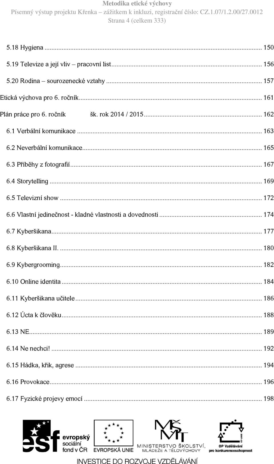 .. 172 6.6 Vlastní jedinečnost - kladné vlastnosti a dovednosti... 174 6.7 Kyberšikana... 177 6.8 Kyberšikana II.... 180 6.9 Kybergrooming... 182 6.10 Online identita... 184 6.