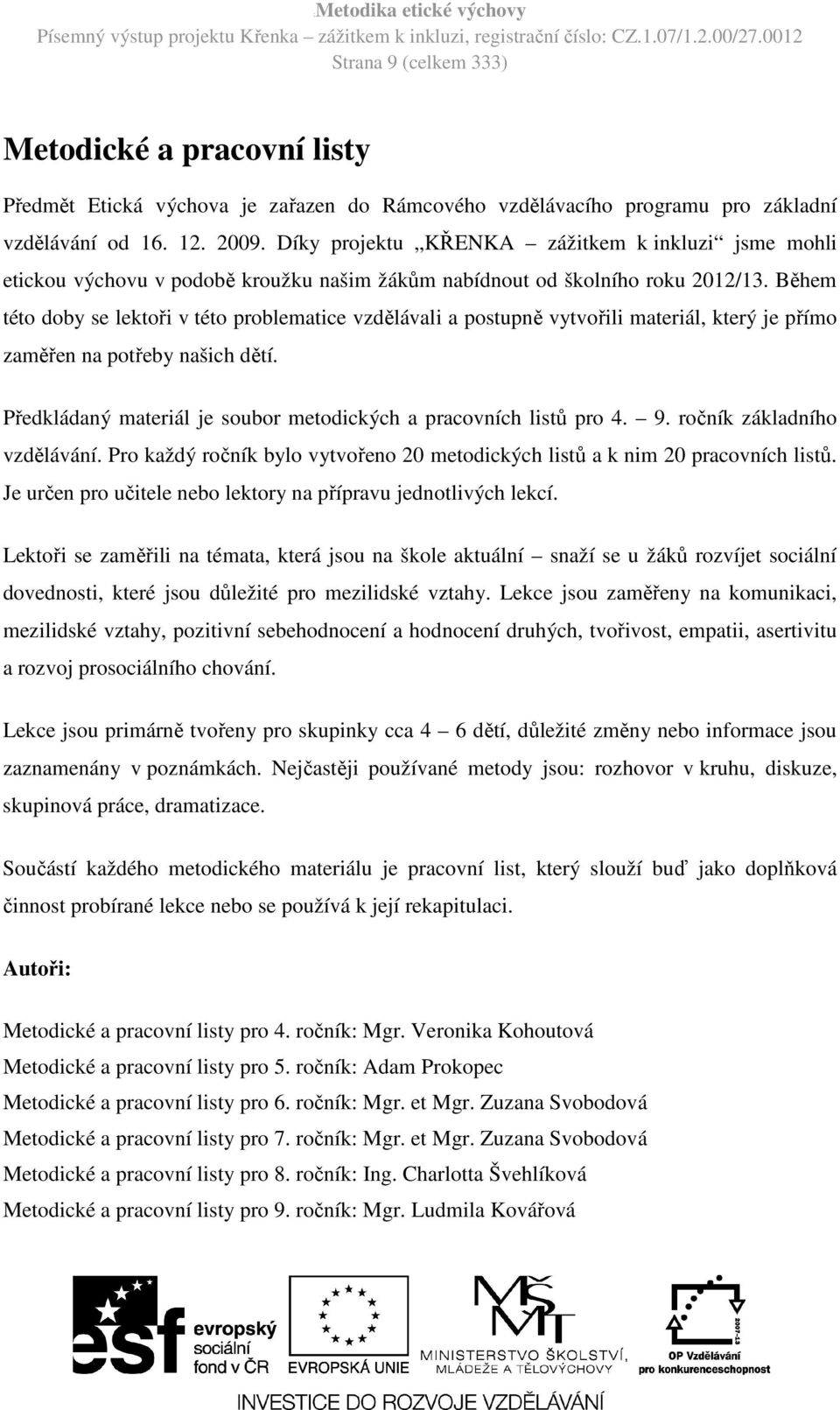 Během této doby se lektoři v této problematice vzdělávali a postupně vytvořili materiál, který je přímo zaměřen na potřeby našich dětí.