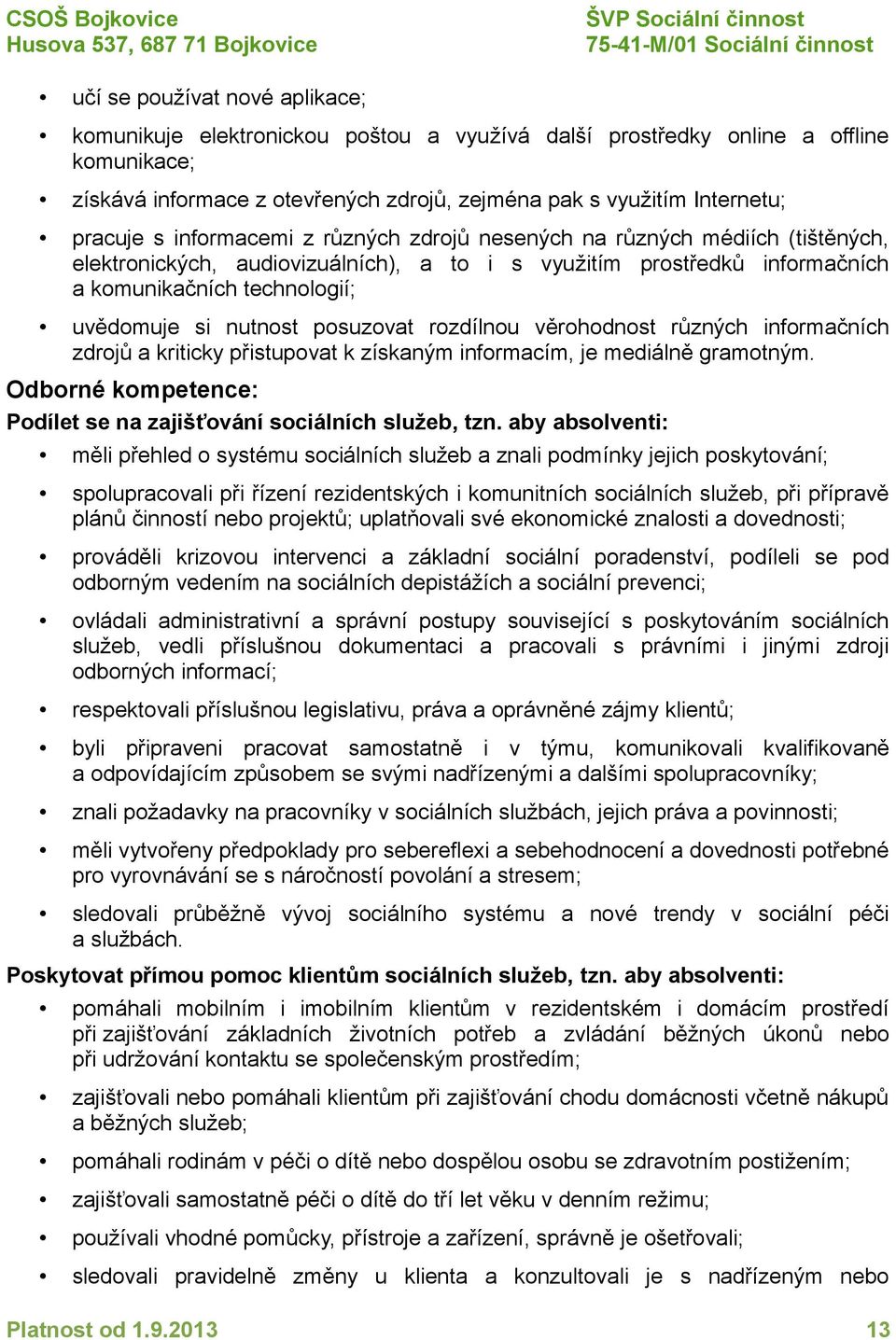 posuzovat rozdílnou věrohodnost různých informačních zdrojů a kriticky přistupovat k získaným informacím, je mediálně gramotným. Odborné kompetence: Podílet se na zajišťování sociálních služeb, tzn.