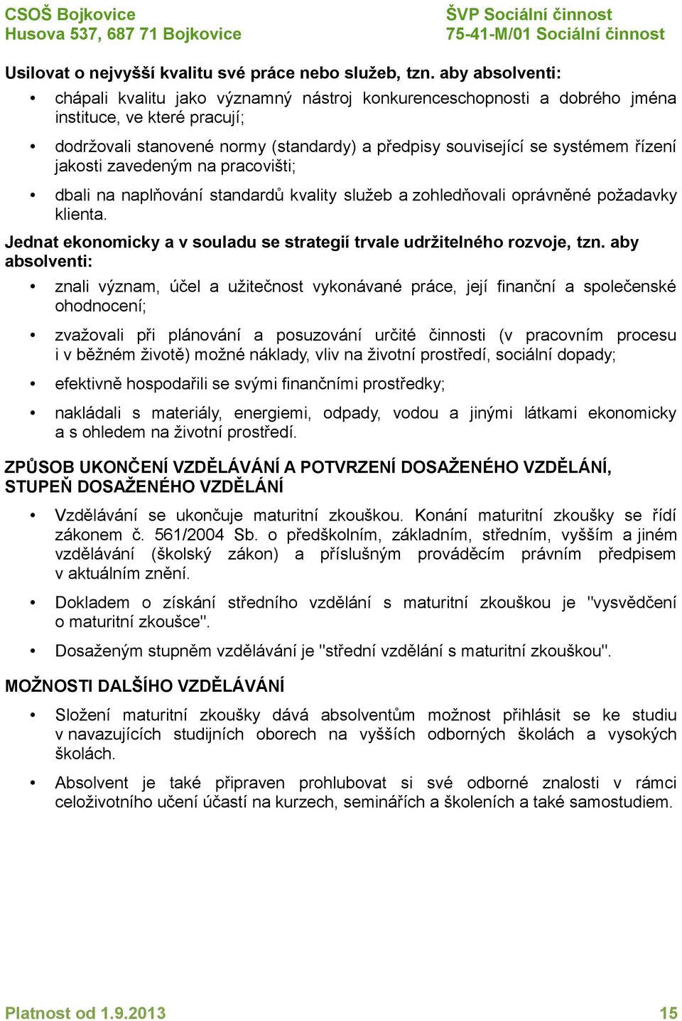 řízení jakosti zavedeným na pracovišti; dbali na naplňování standardů kvality služeb a zohledňovali oprávněné požadavky klienta.