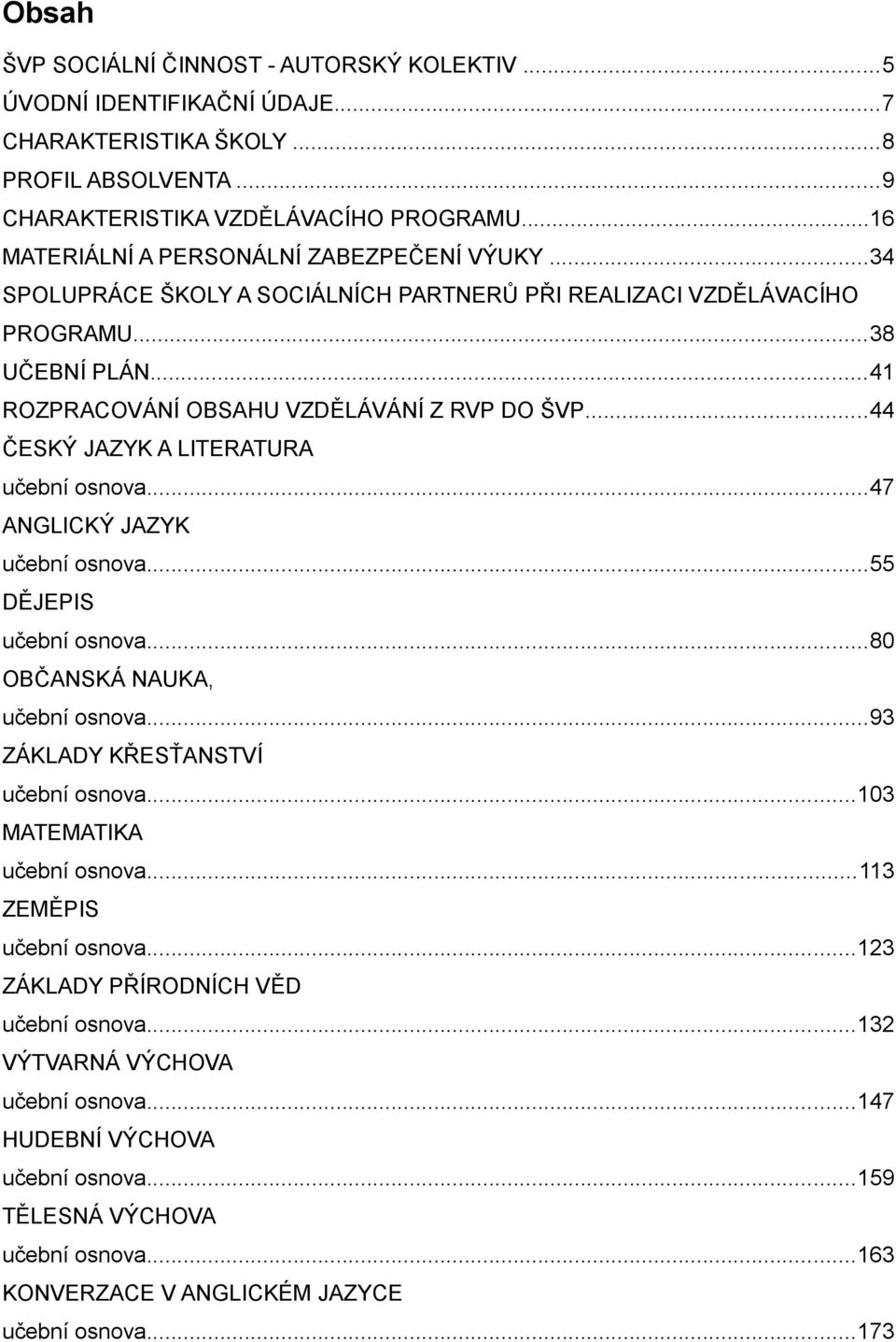 ..44 ČESKÝ JAZYK A LITERATURA učební osnova...47 ANGLICKÝ JAZYK učební osnova...55 DĚJEPIS učební osnova...80 OBČANSKÁ NAUKA, učební osnova...93 ZÁKLADY KŘESŤANSTVÍ učební osnova.